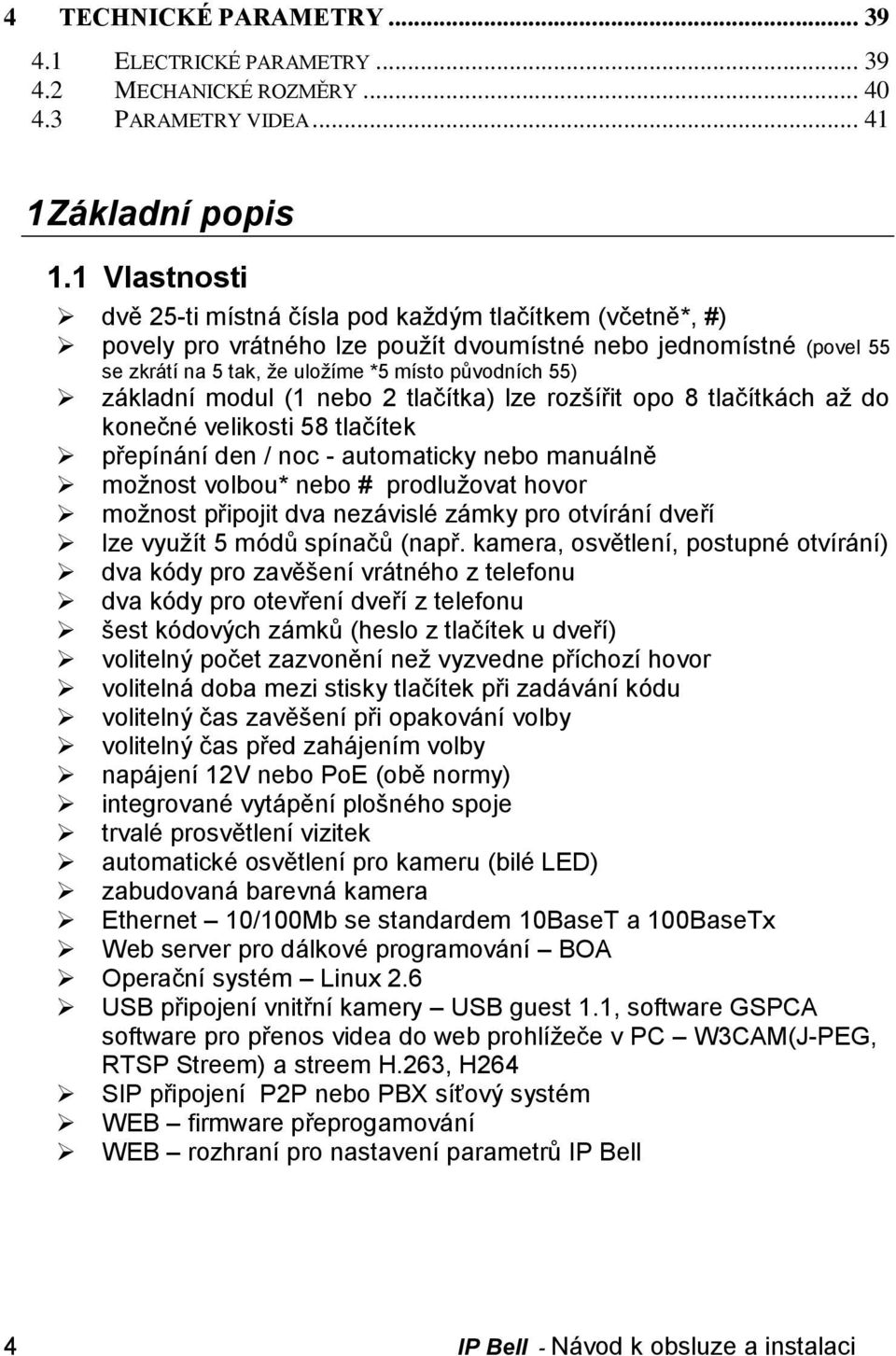 základní modul (1 nebo 2 tlačítka) lze rozšířit opo 8 tlačítkách až do konečné velikosti 58 tlačítek přepínání den / noc - automaticky nebo manuálně možnost volbou* nebo # prodlužovat hovor možnost