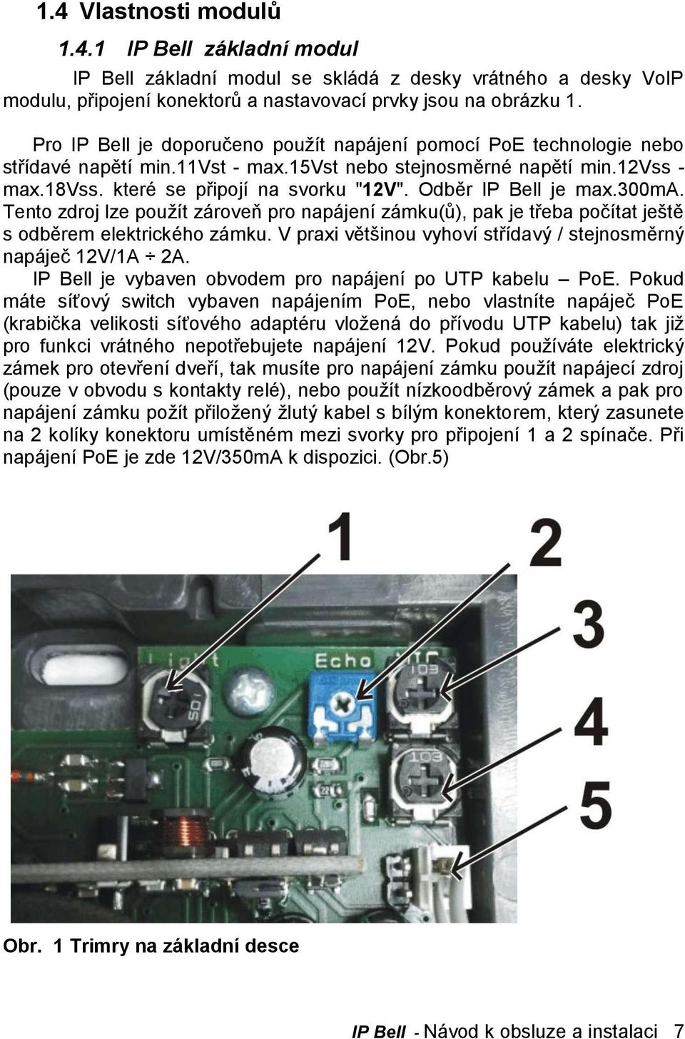 Odběr IP Bell je max.300ma. Tento zdroj lze použít zároveň pro napájení zámku(ů), pak je třeba počítat ještě s odběrem elektrického zámku.