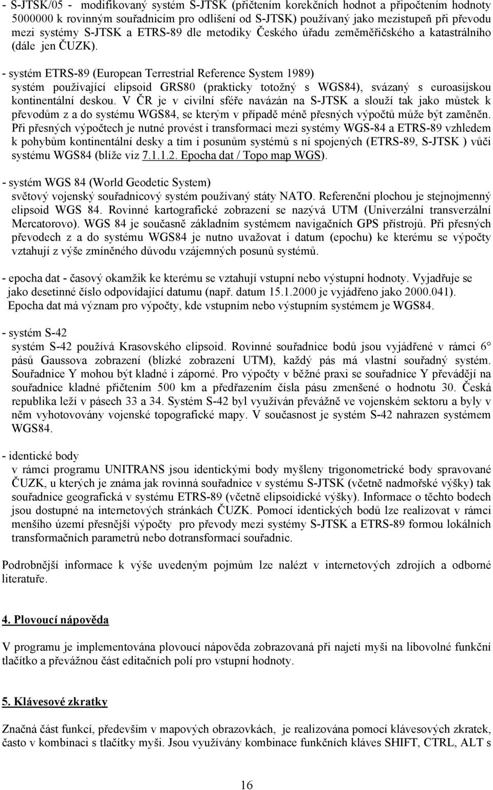 - systém ETRS-89 (European Terrestrial Reference System 1989) systém používající elipsoid GRS80 (prakticky totožný s WGS84), svázaný s euroasijskou kontinentální deskou.