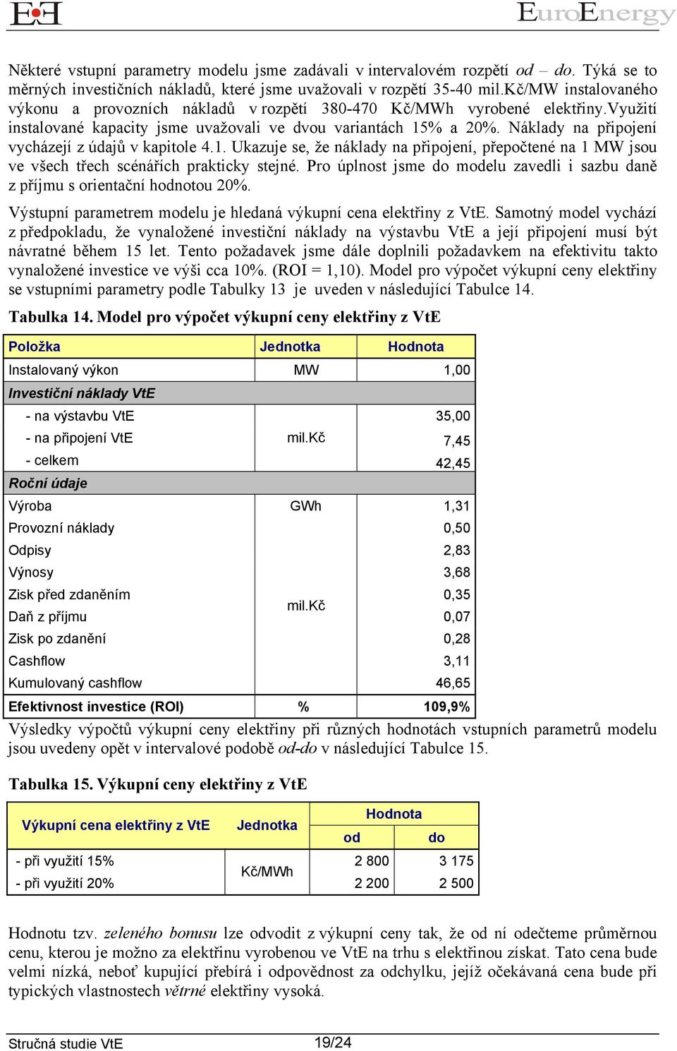 Náklady na připojení vycházejí z údajů v kapitole 4.1. Ukazuje se, že náklady na připojení, přepočtené na 1 MW jsou ve všech třech scénářích prakticky stejné.