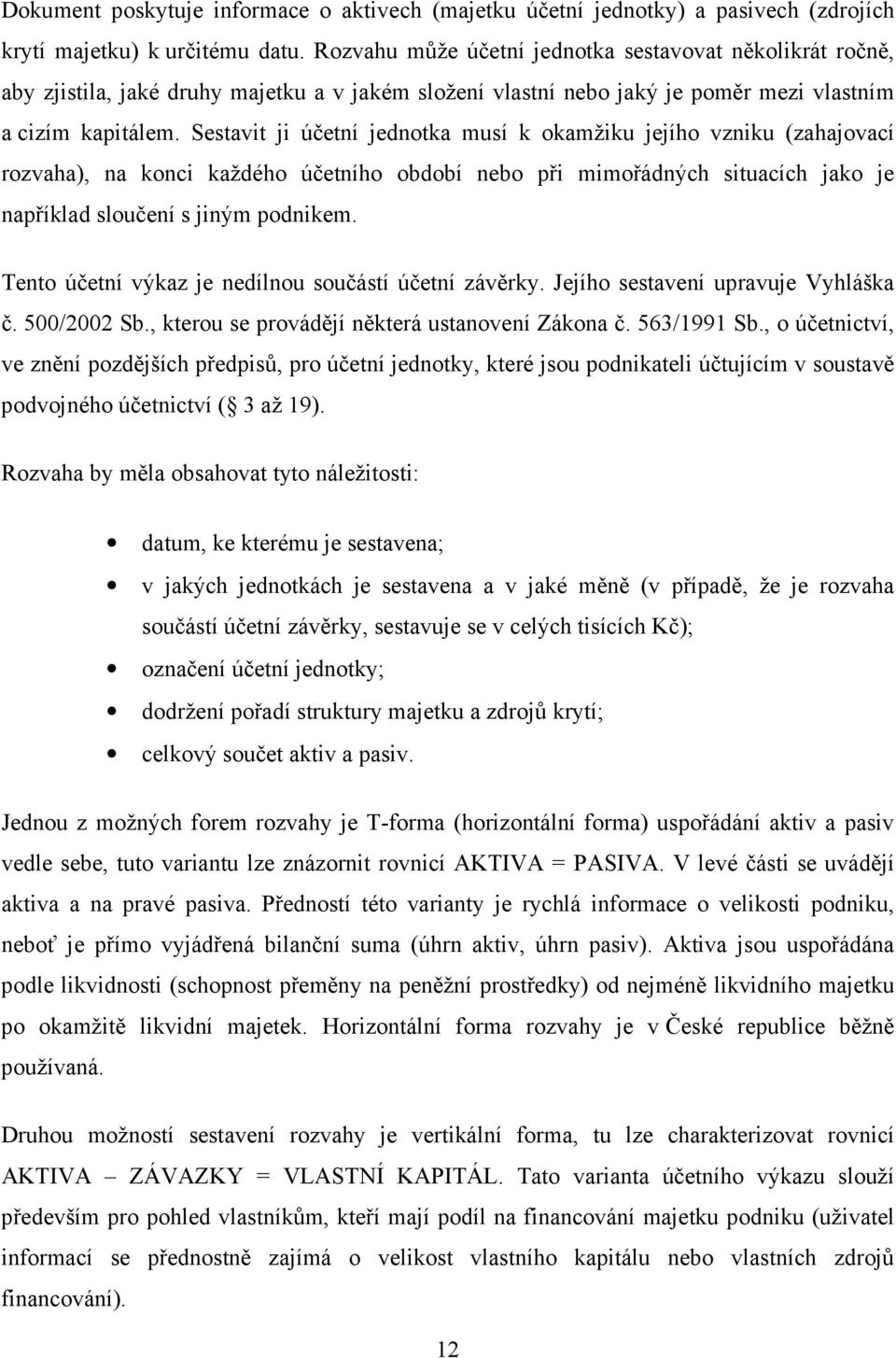 Sestavit ji účetní jednotka musí k okamžiku jejího vzniku (zahajovací rozvaha), na konci každého účetního období nebo při mimořádných situacích jako je například sloučení s jiným podnikem.