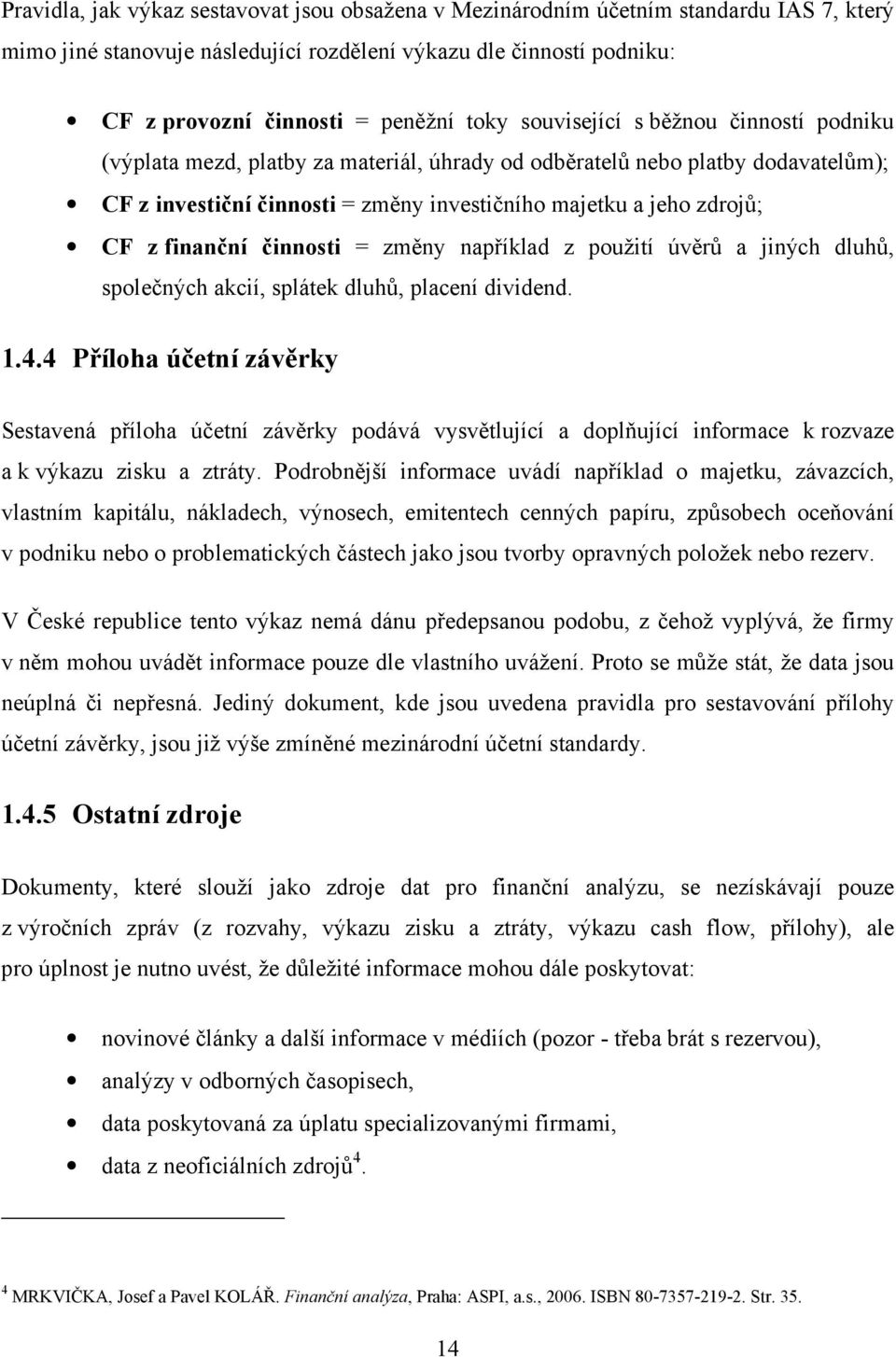 finanční činnosti = změny například z použití úvěrů a jiných dluhů, společných akcií, splátek dluhů, placení dividend. 1.4.