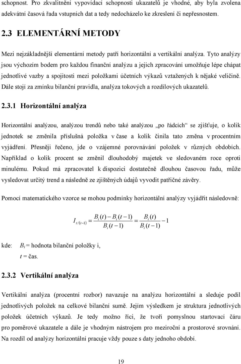 Tyto analýzy jsou výchozím bodem pro každou finanční analýzu a jejich zpracování umožňuje lépe chápat jednotlivé vazby a spojitosti mezi položkami účetních výkazů vztažených k nějaké veličině.