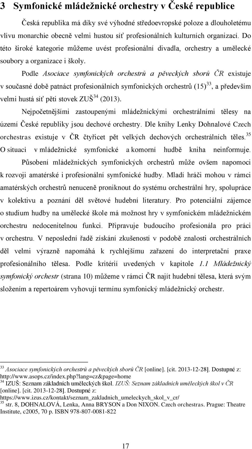 Podle Asociace symfonických orchestrů a pěveckých sborů ČR existuje v současné době patnáct profesionálních symfonických orchestrů (15) 33, a především velmi hustá síť pěti stovek ZUŠ 34 (2013).