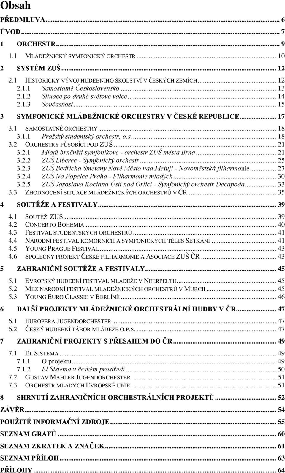 s.... 18 3.2 ORCHESTRY PŮSOBÍCÍ POD ZUŠ... 21 3.2.1 Mladí brněnští symfonikové - orchestr ZUŠ města Brna... 21 3.2.2 ZUŠ Liberec - Symfonický orchestr... 25 3.2.3 ZUŠ Bedřicha Smetany Nové Město nad Metují - Novoměstská filharmonie.