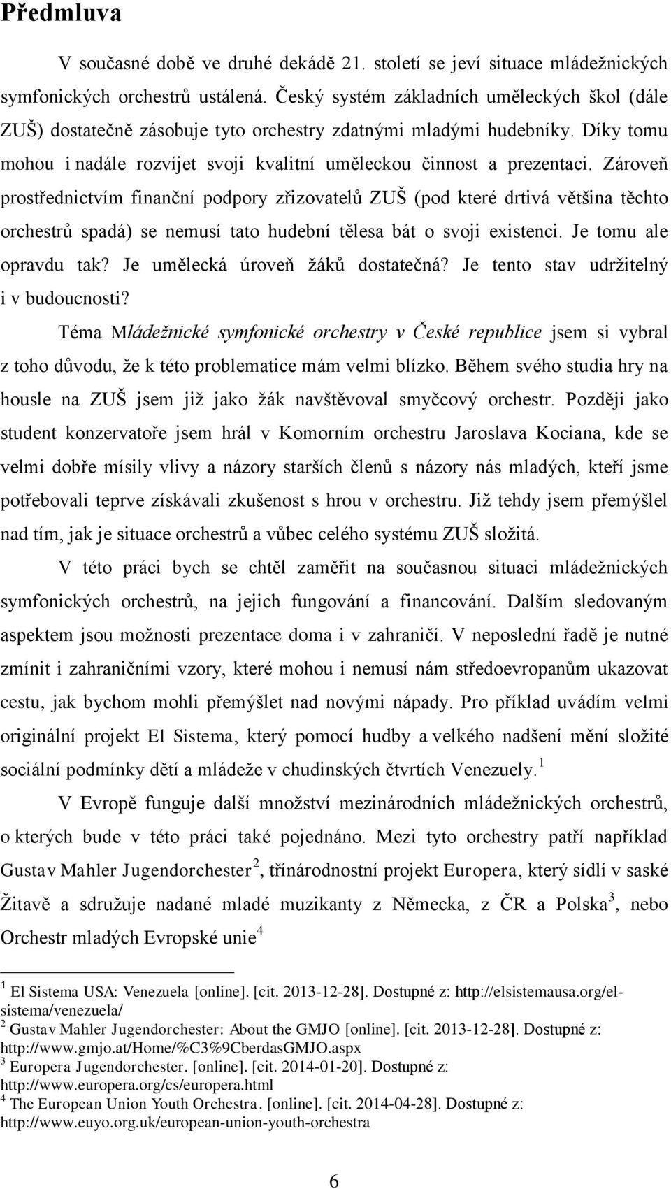 Zároveň prostřednictvím finanční podpory zřizovatelů ZUŠ (pod které drtivá většina těchto orchestrů spadá) se nemusí tato hudební tělesa bát o svoji existenci. Je tomu ale opravdu tak?