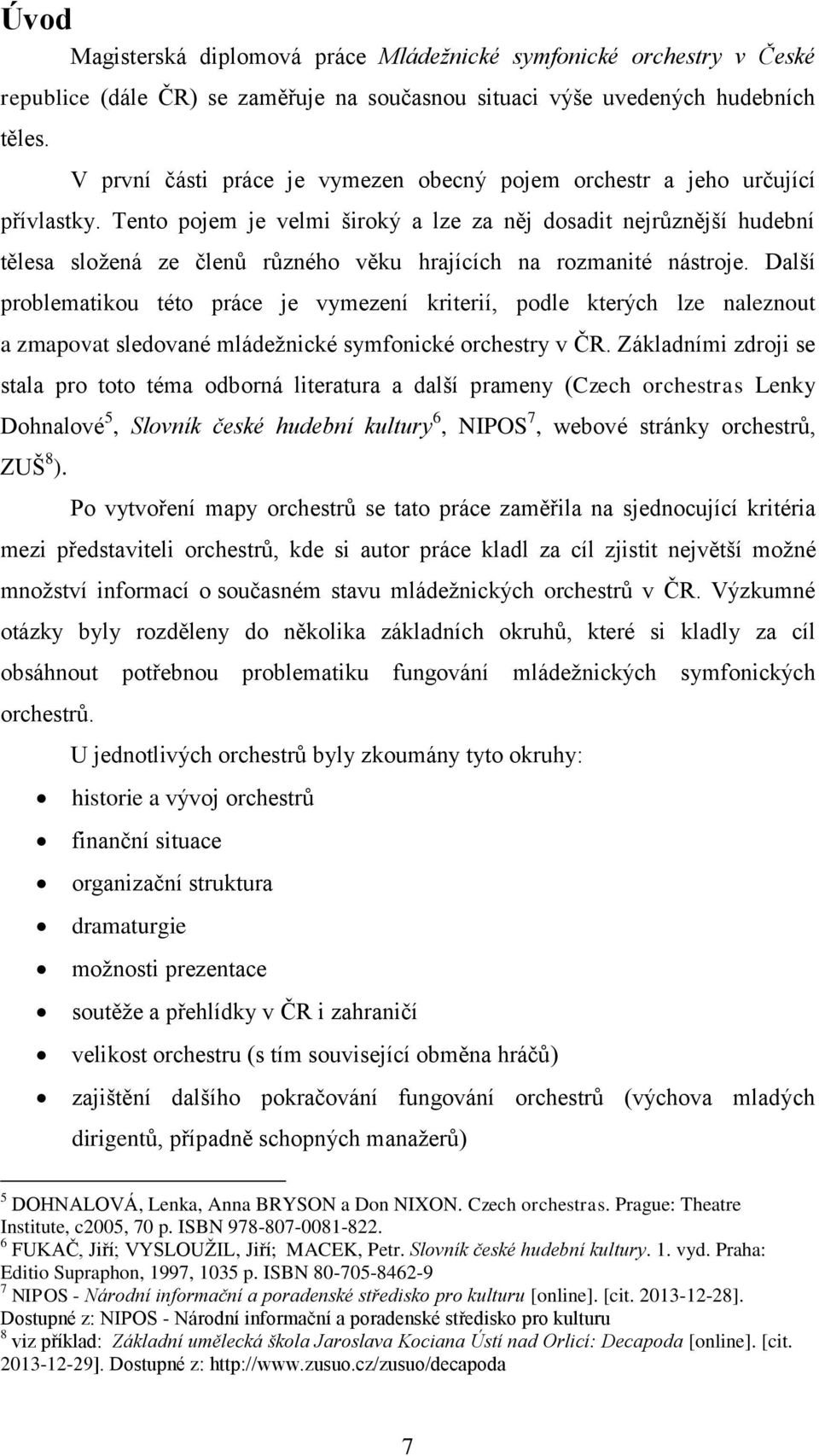 Tento pojem je velmi široký a lze za něj dosadit nejrůznější hudební tělesa složená ze členů různého věku hrajících na rozmanité nástroje.