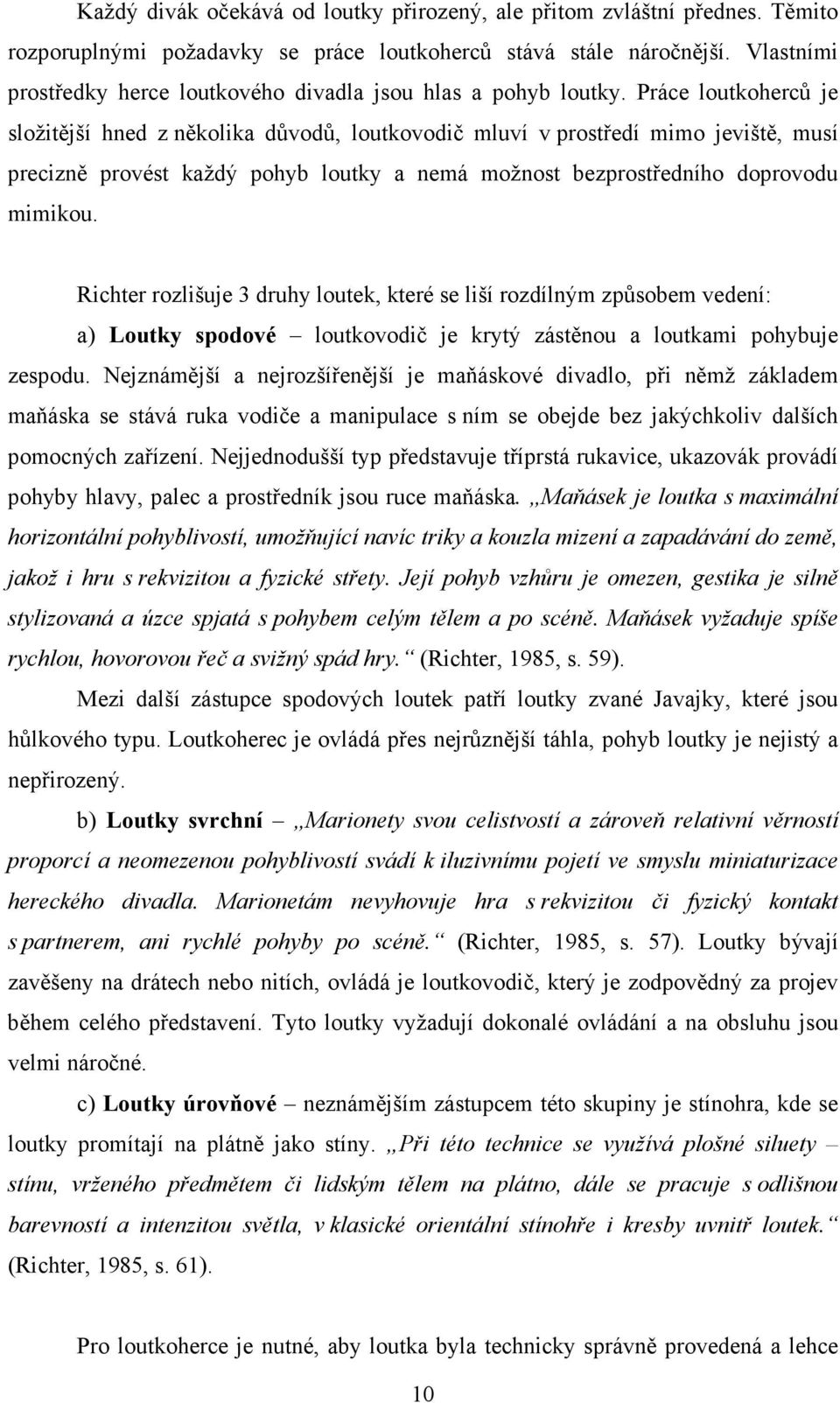 Práce loutkoherců je složitější hned z několika důvodů, loutkovodič mluví v prostředí mimo jeviště, musí precizně provést každý pohyb loutky a nemá možnost bezprostředního doprovodu mimikou.