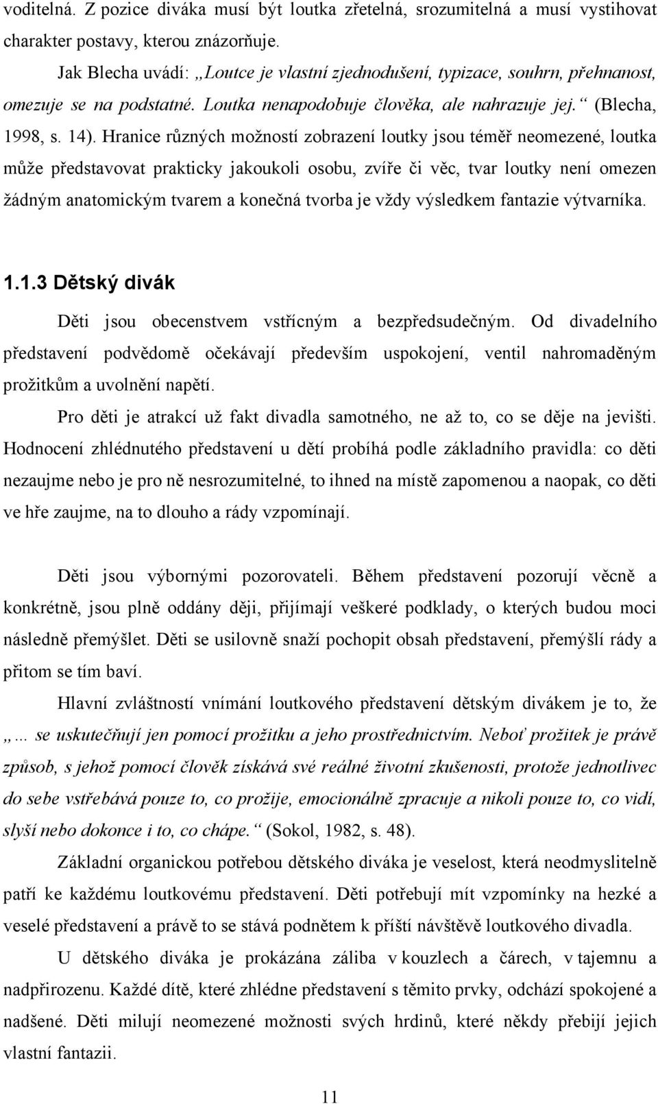 Hranice různých možností zobrazení loutky jsou téměř neomezené, loutka může představovat prakticky jakoukoli osobu, zvíře či věc, tvar loutky není omezen žádným anatomickým tvarem a konečná tvorba je