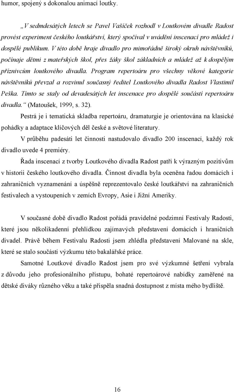 V této době hraje divadlo pro mimořádně široký okruh návštěvníků, počínaje dětmi z mateřských škol, přes žáky škol základních a mládež až k dospělým příznivcům loutkového divadla.