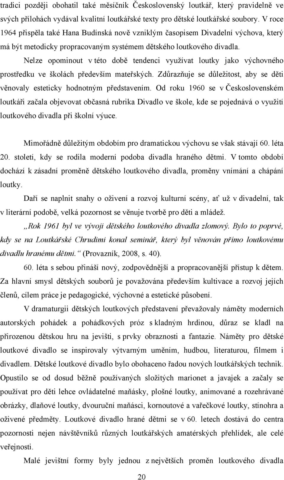 Nelze opominout v této době tendenci využívat loutky jako výchovného prostředku ve školách především mateřských. Zdůrazňuje se důležitost, aby se děti věnovaly esteticky hodnotným představením.