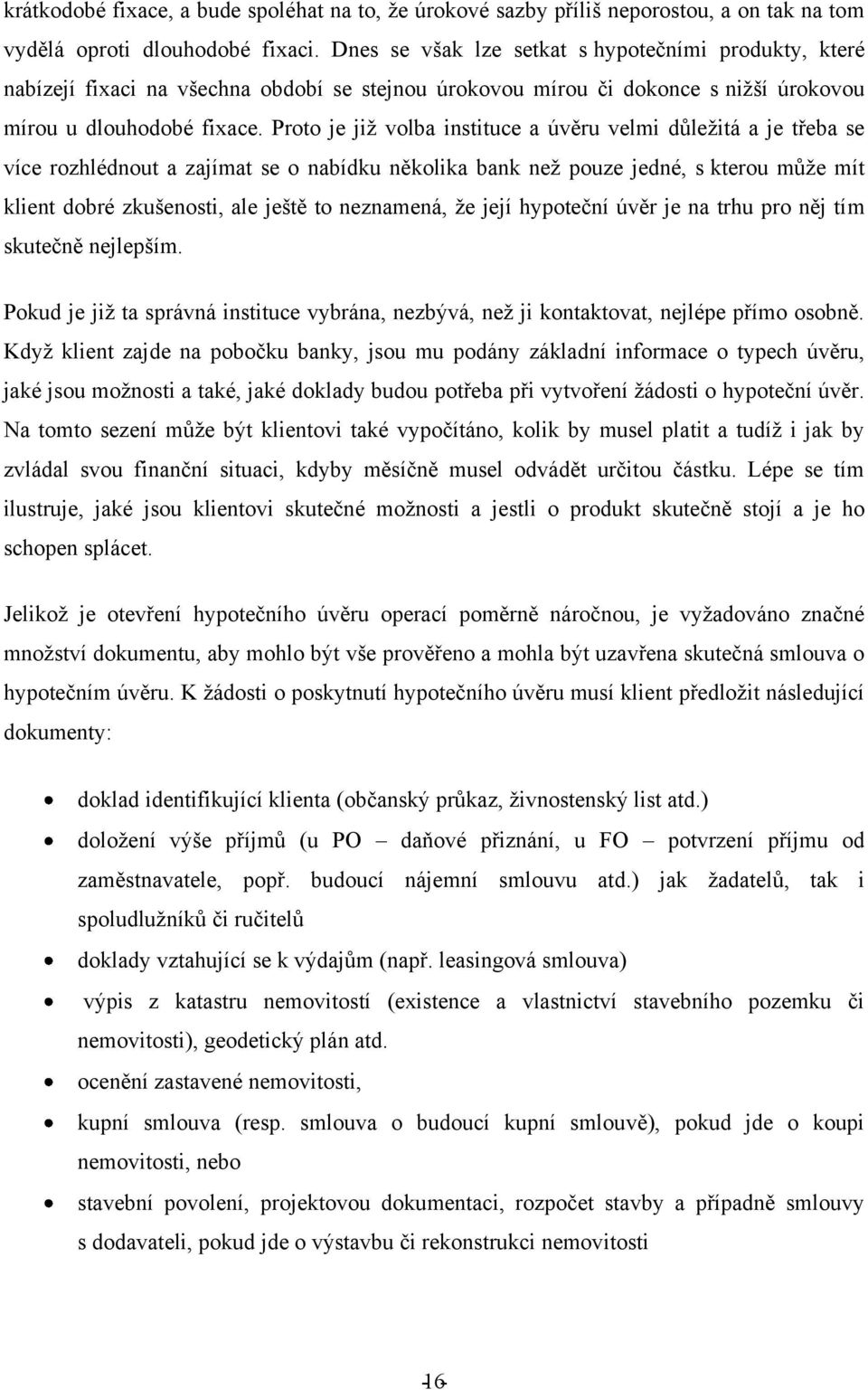 Proto je jiţ volba instituce a úvěru velmi důleţitá a je třeba se více rozhlédnout a zajímat se o nabídku několika bank neţ pouze jedné, s kterou můţe mít klient dobré zkušenosti, ale ještě to