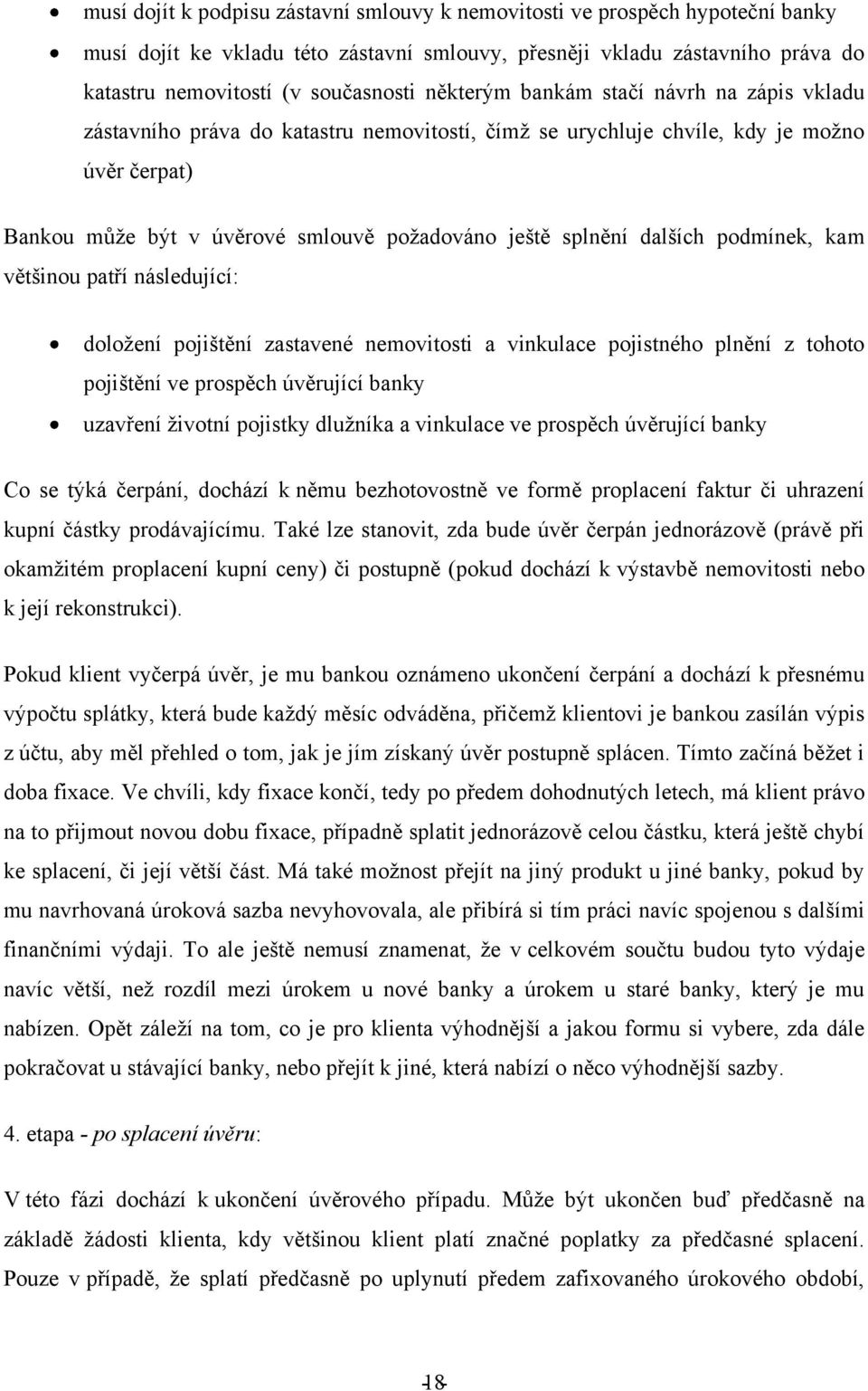 dalších podmínek, kam většinou patří následující: doloţení pojištění zastavené nemovitosti a vinkulace pojistného plnění z tohoto pojištění ve prospěch úvěrující banky uzavření ţivotní pojistky