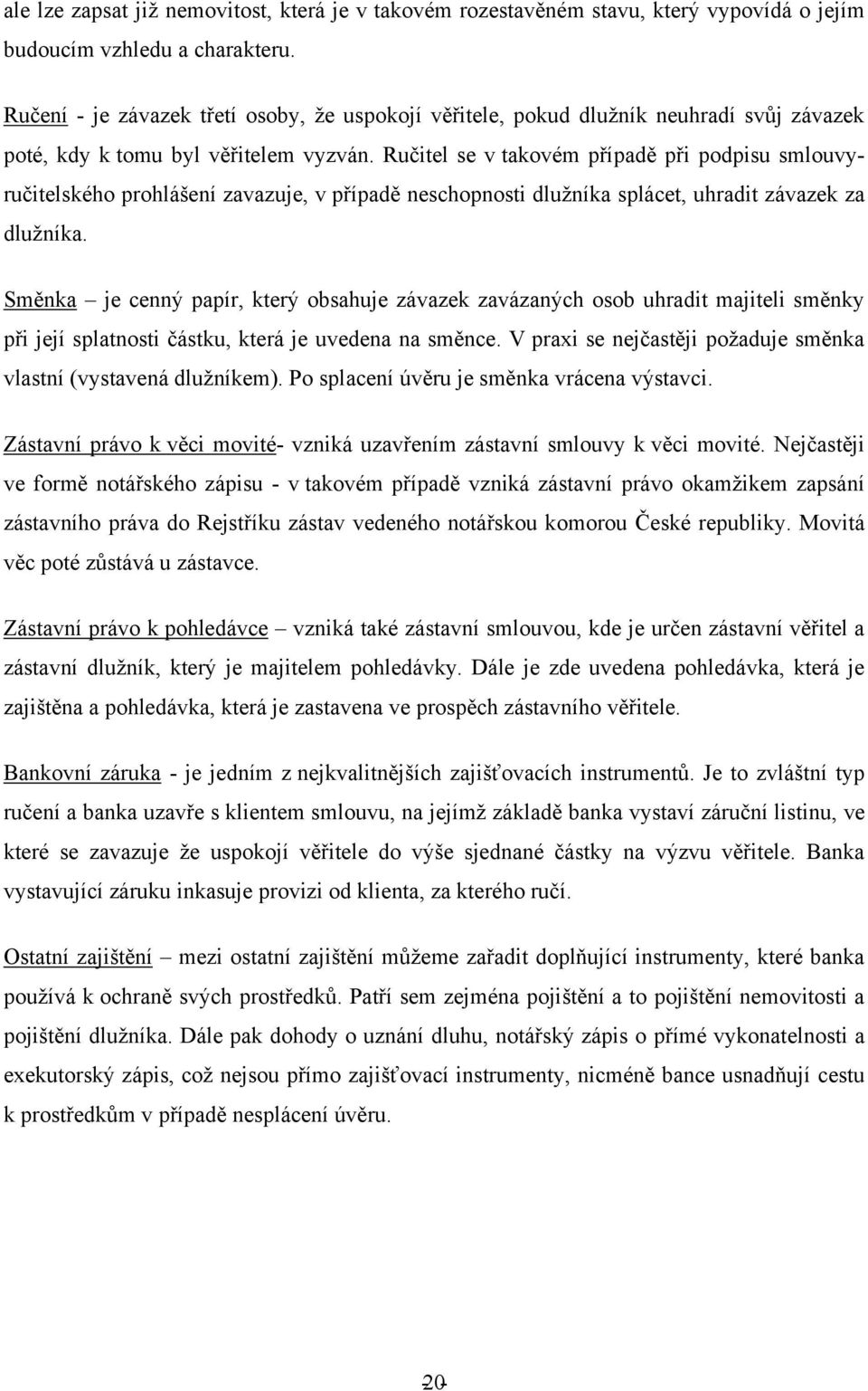 Ručitel se v takovém případě při podpisu smlouvyručitelského prohlášení zavazuje, v případě neschopnosti dluţníka splácet, uhradit závazek za dluţníka.