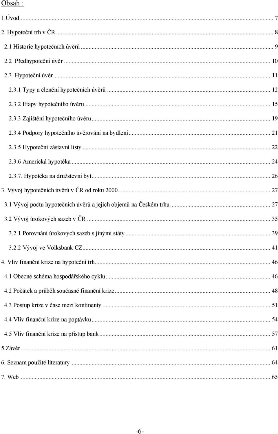 .. 26 3. Vývoj hypotečních úvěrů v ČR od roku 2000... 27 3.1 Vývoj počtu hypotečních úvěrů a jejich objemů na Českém trhu... 27 3.2 Vývoj úrokových sazeb v ČR... 35 3.2.1 Porovnání úrokových sazeb s jinými státy.