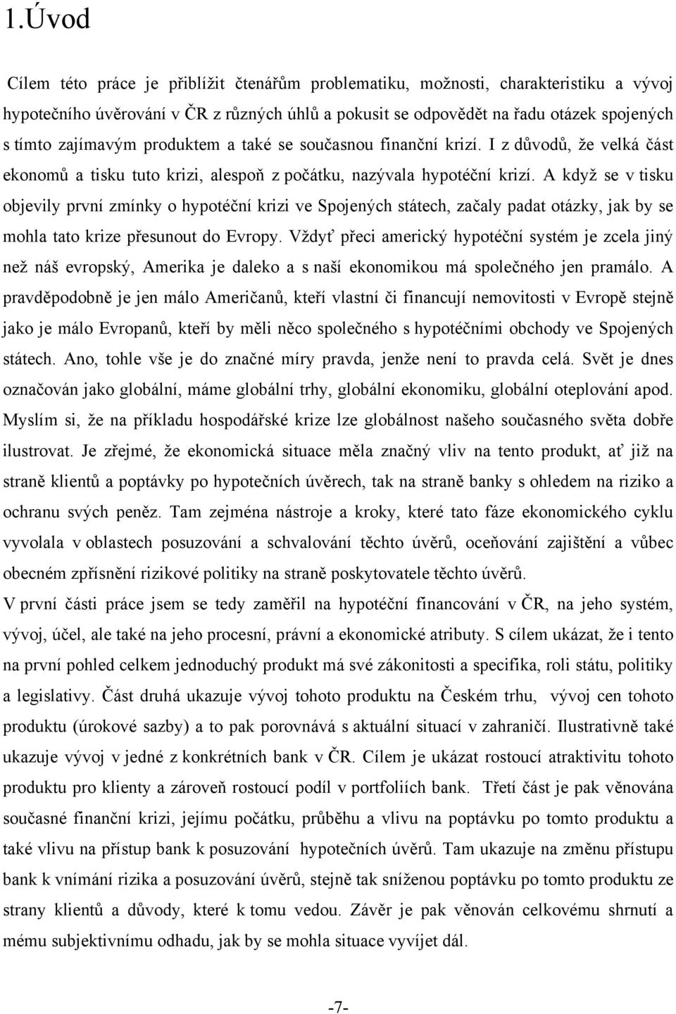 A kdyţ se v tisku objevily první zmínky o hypotéční krizi ve Spojených státech, začaly padat otázky, jak by se mohla tato krize přesunout do Evropy.