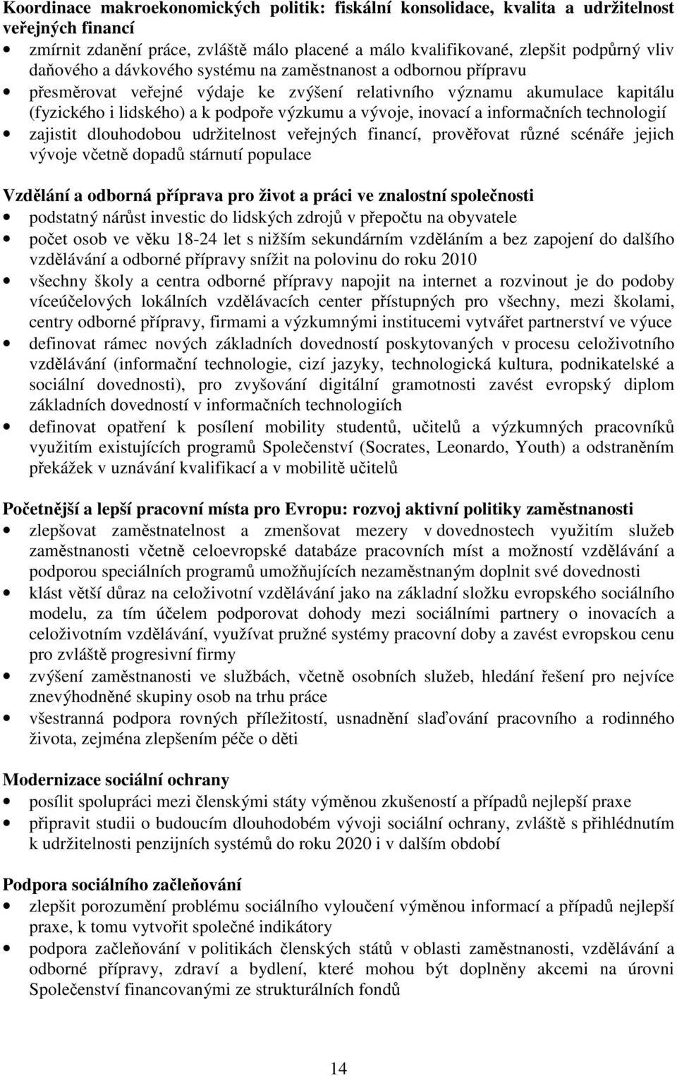 informačních technologií zajistit dlouhodobou udržitelnost veřejných financí, prověřovat různé scénáře jejich vývoje včetně dopadů stárnutí populace Vzdělání a odborná příprava pro život a práci ve