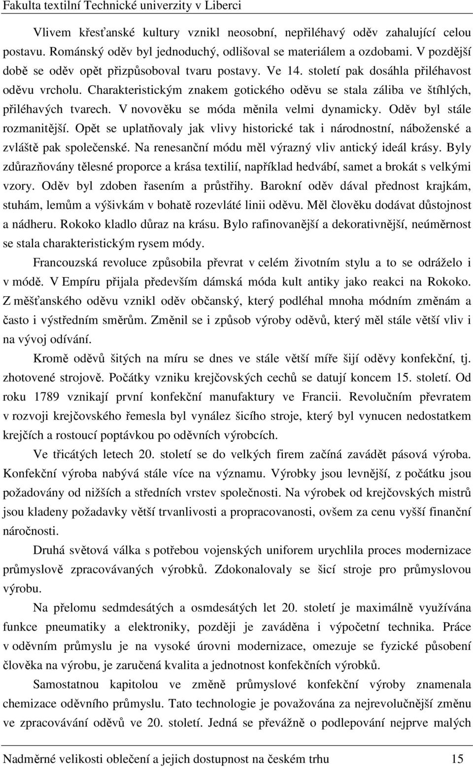 Charakteristickým znakem gotického oděvu se stala záliba ve štíhlých, přiléhavých tvarech. V novověku se móda měnila velmi dynamicky. Oděv byl stále rozmanitější.