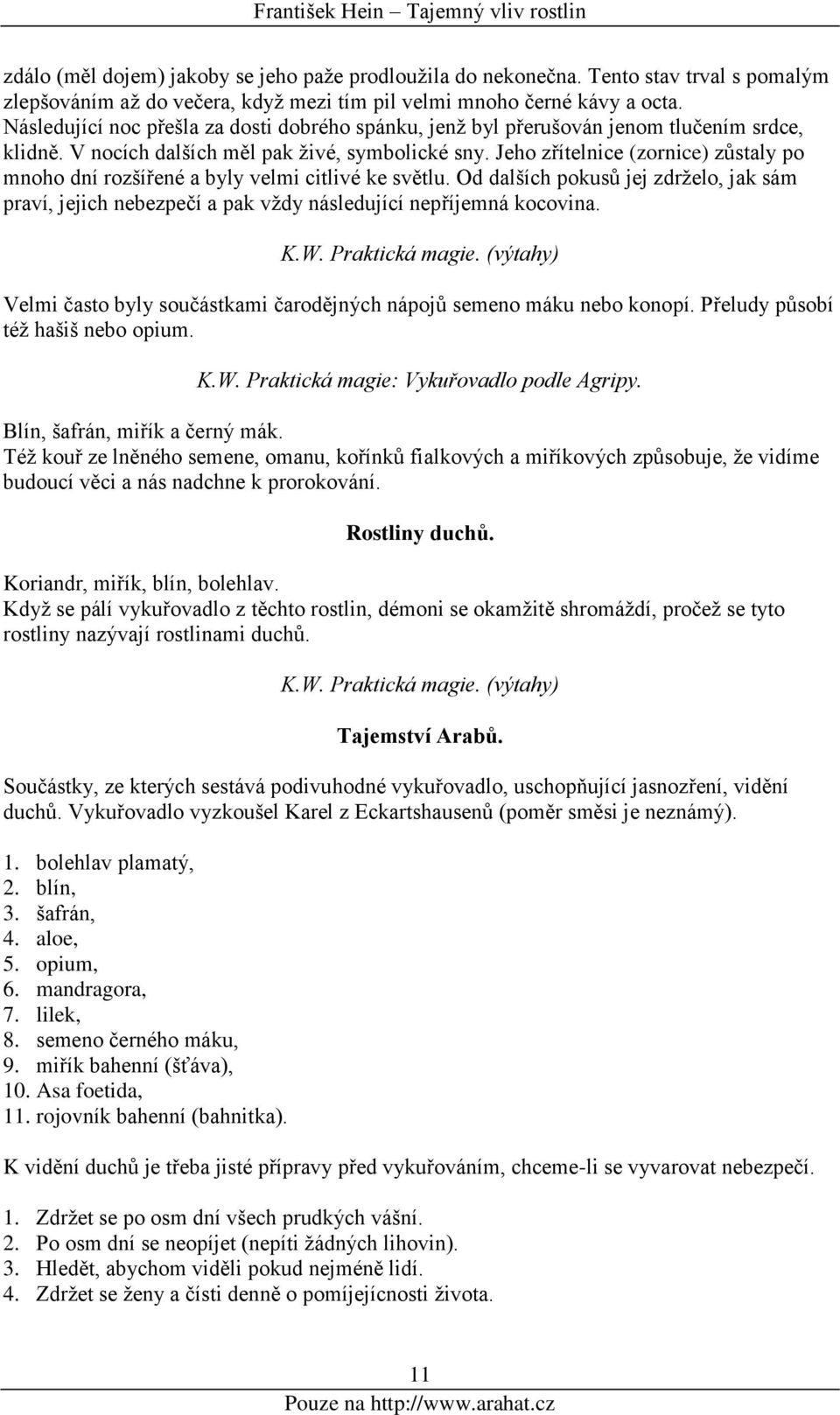 Jeho zřítelnice (zornice) zůstaly po mnoho dní rozšířené a byly velmi citlivé ke světlu. Od dalších pokusů jej zdrželo, jak sám praví, jejich nebezpečí a pak vždy následující nepříjemná kocovina. K.W.