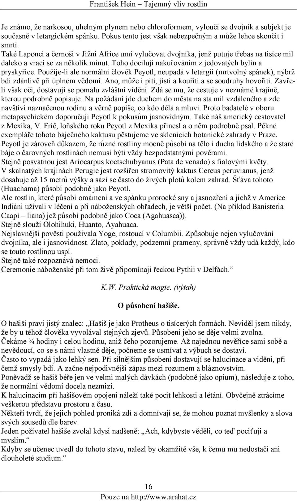 Použije-li ale normální člověk Peyotl, neupadá v letargii (mrtvolný spánek), nýbrž bdí zdánlivě při úplném vědomí. Ano, může i píti, jísti a kouřiti a se soudruhy hovořiti.