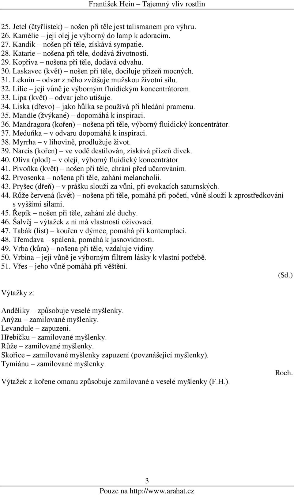 Leknín odvar z něho zvětšuje mužskou životní sílu. 32. Lilie její vůně je výborným fluidickým koncentrátorem. 33. Lípa (květ) odvar jeho utišuje. 34.