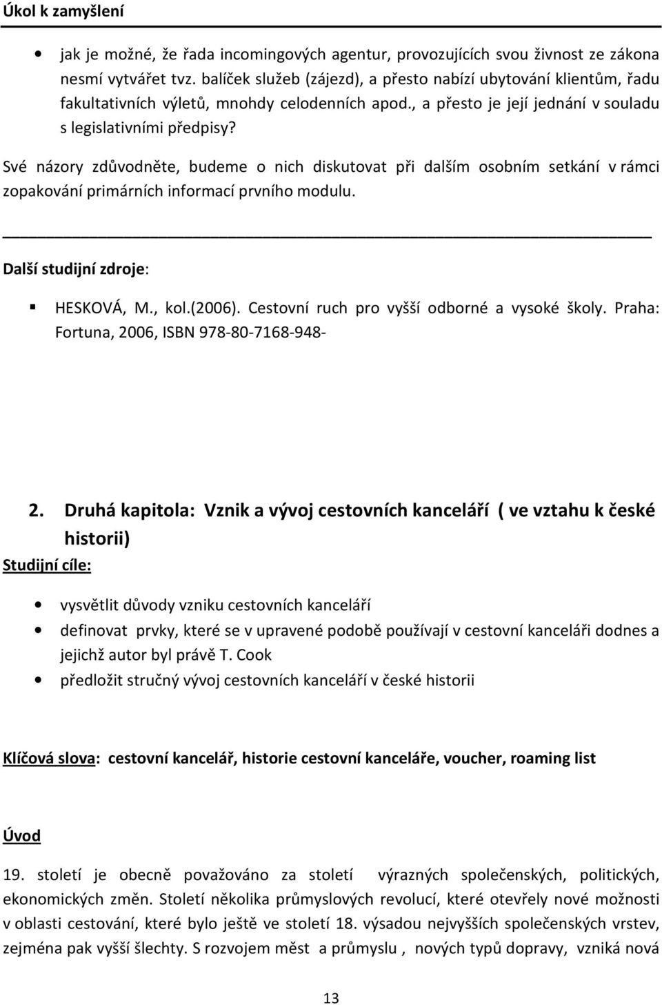 Své názory zdůvodněte, budeme o nich diskutovat při dalším osobním setkání v rámci zopakování primárních informací prvního modulu. Další studijní zdroje: HESKOVÁ, M., kol.(2006).