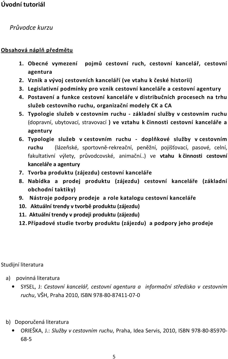 Typologie služeb v cestovním ruchu - základní služby v cestovním ruchu (dopravní, ubytovací, stravovací ) ve vztahu k činnosti cestovní kanceláře a agentury 6.