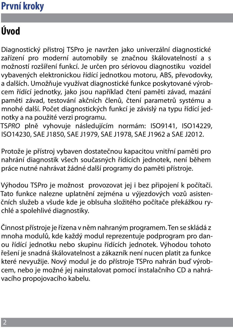 Umožňuje využívat diagnostické funkce poskytované výrobcem řídící jednotky, jako jsou například čtení paměti závad, mazání paměti závad, testování akčních členů, čtení parametrů systému a mnohé další.