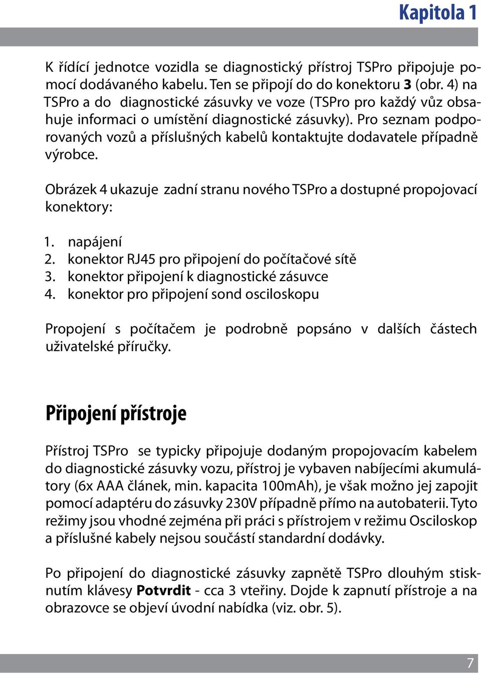 Pro seznam podporovaných vozů a příslušných kabelů kontaktujte dodavatele případně výrobce. Obrázek 4 ukazuje zadní stranu nového TSPro a dostupné propojovací konektory: 1. napájení 2.