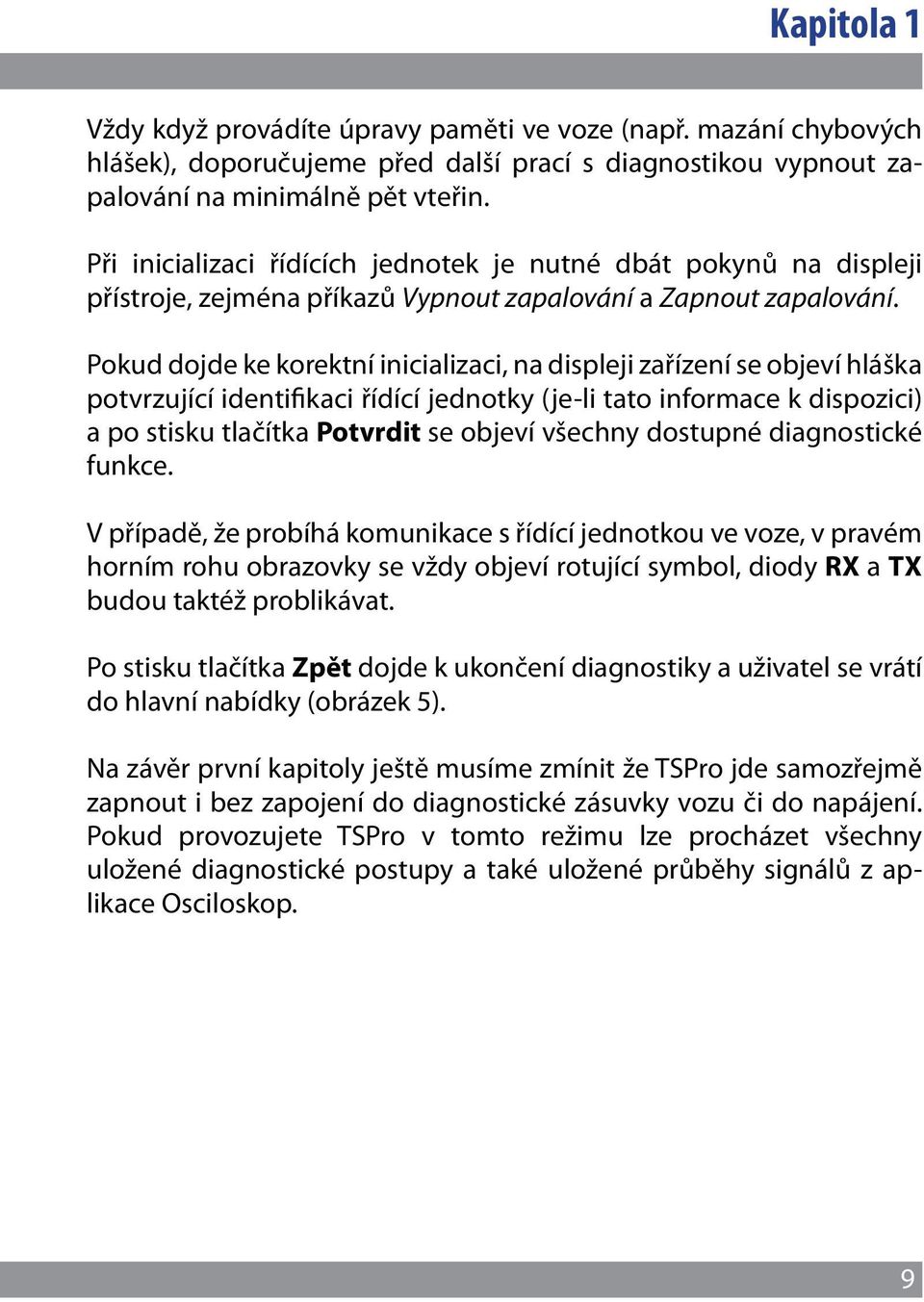 Pokud dojde ke korektní inicializaci, na displeji zařízení se objeví hláška potvrzující identifikaci řídící jednotky (je-li tato informace k dispozici) a po stisku tlačítka Potvrdit se objeví všechny