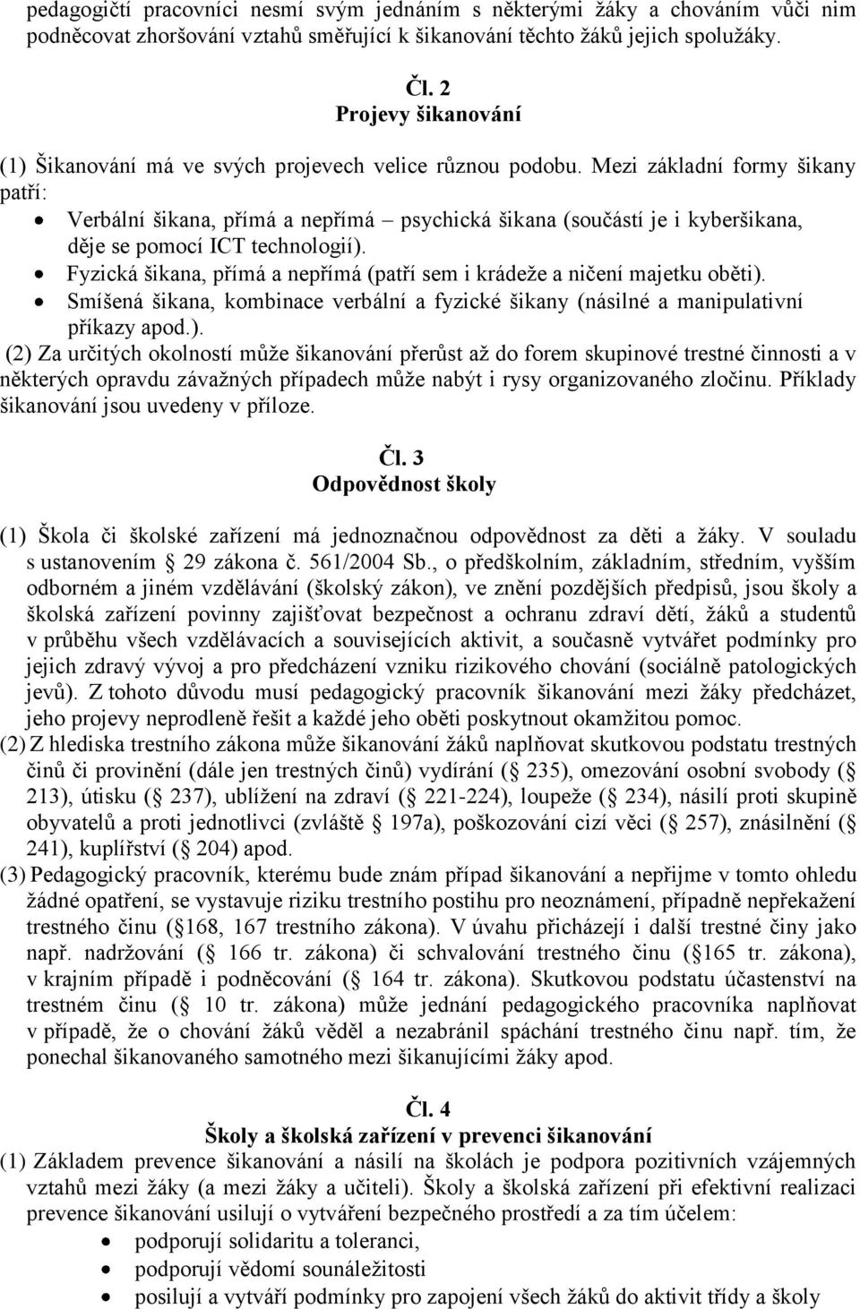 Mezi základní formy šikany patří: Verbální šikana, přímá a nepřímá psychická šikana (součástí je i kyberšikana, děje se pomocí ICT technologií).