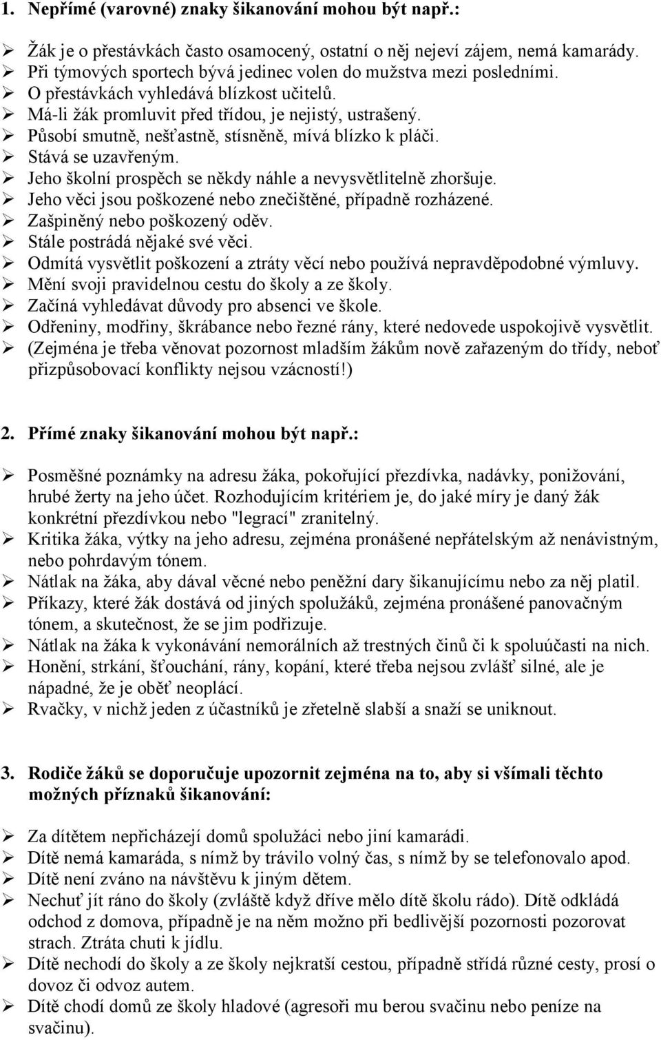 Působí smutně, nešťastně, stísněně, mívá blízko k pláči. Stává se uzavřeným. Jeho školní prospěch se někdy náhle a nevysvětlitelně zhoršuje.