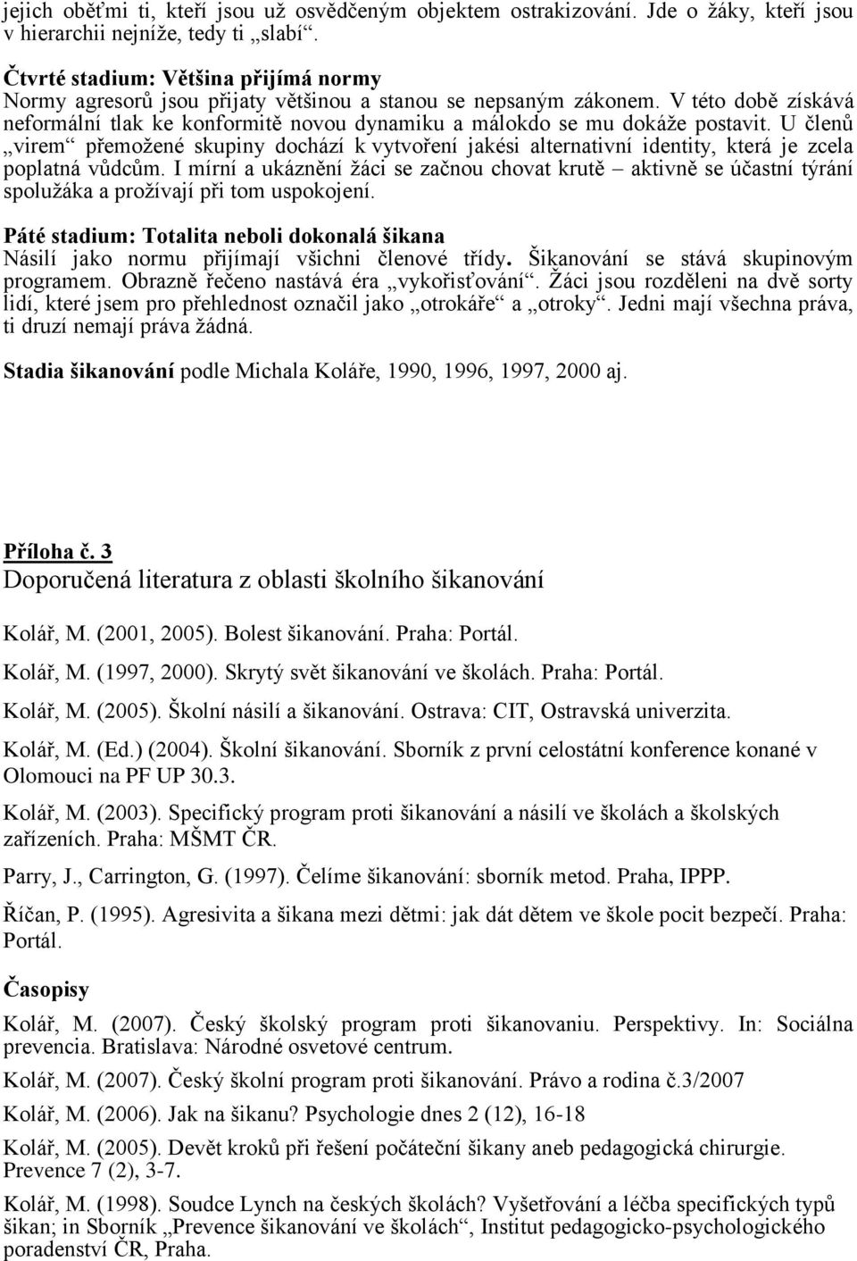 V této době získává neformální tlak ke konformitě novou dynamiku a málokdo se mu dokáţe postavit.