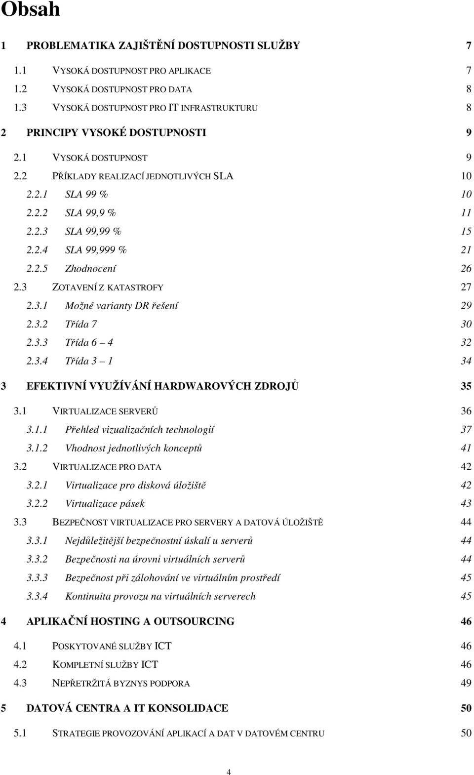 2.4 SLA 99,999 % 21 2.2.5 Zhodnocení 26 2.3 ZOTAVENÍ Z KATASTROFY 27 2.3.1 Možné varianty DR řešení 29 2.3.2 Třída 7 30 2.3.3 Třída 6 4 32 2.3.4 Třída 3 1 34 3 EFEKTIVNÍ VYUŽÍVÁNÍ HARDWAROVÝCH ZDROJŮ 35 3.