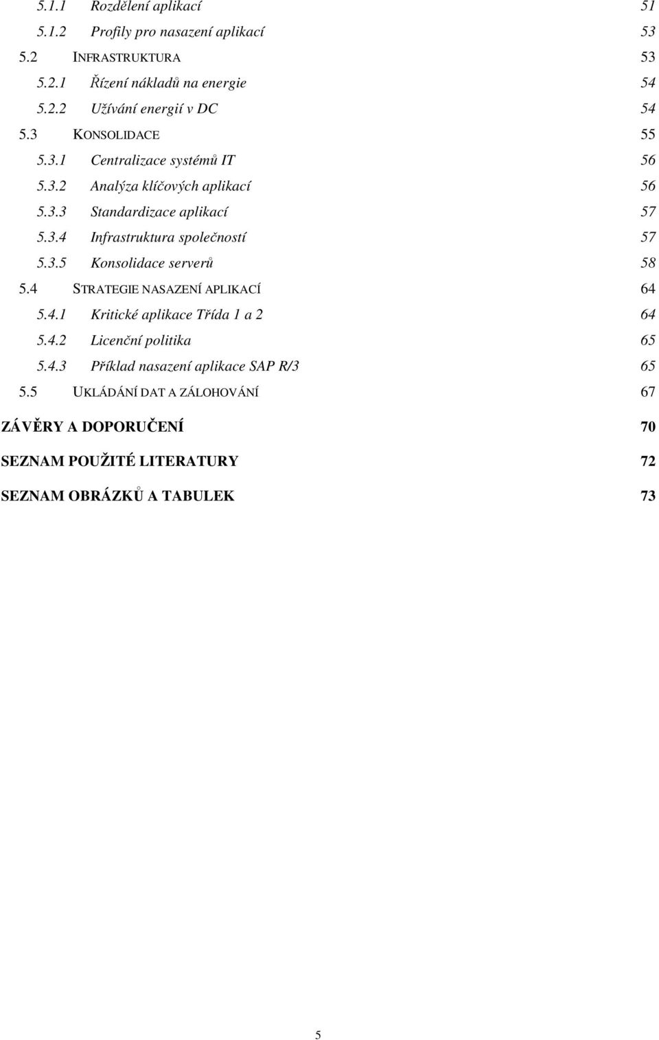 3.5 Konsolidace serverů 58 5.4 STRATEGIE NASAZENÍ APLIKACÍ 64 5.4.1 Kritické aplikace Třída 1 a 2 64 5.4.2 Licenční politika 65 5.4.3 Příklad nasazení aplikace SAP R/3 65 5.