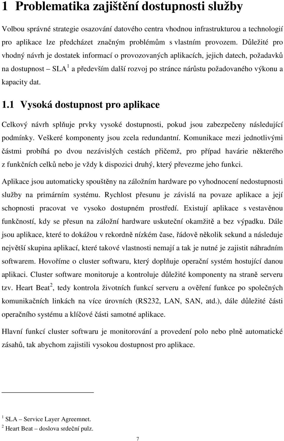 1.1 Vysoká dostupnost pro aplikace Celkový návrh splňuje prvky vysoké dostupnosti, pokud jsou zabezpečeny následující podmínky. Veškeré komponenty jsou zcela redundantní.