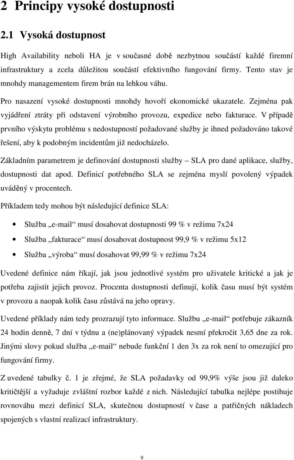 Tento stav je mnohdy managementem firem brán na lehkou váhu. Pro nasazení vysoké dostupnosti mnohdy hovoří ekonomické ukazatele.