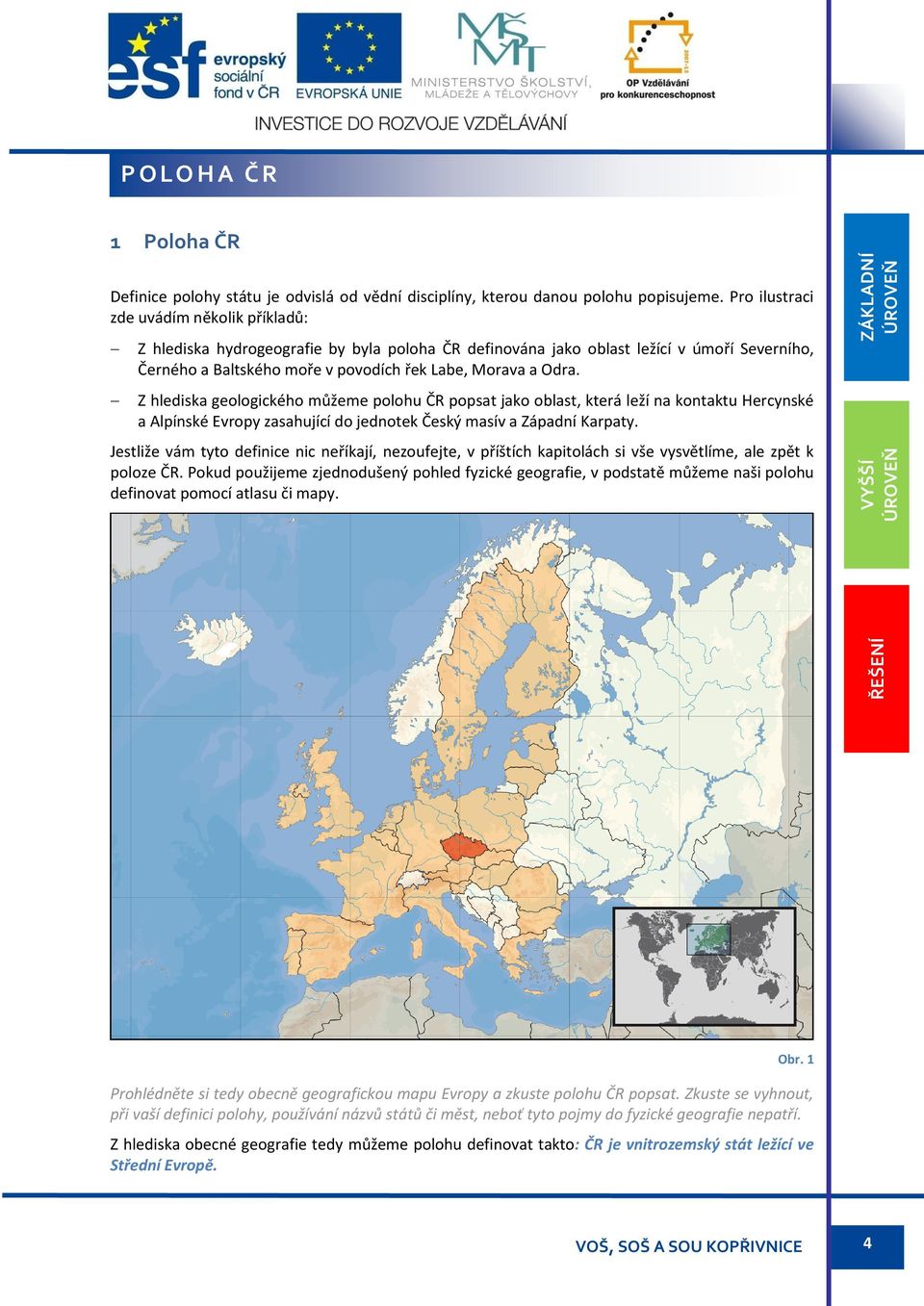 Z hlediska geologického můžeme polohu ČR popsat jako oblast, která leží na kontaktu Hercynské a Alpínské Evropy zasahující do jednotek Český masív a Západní Karpaty.