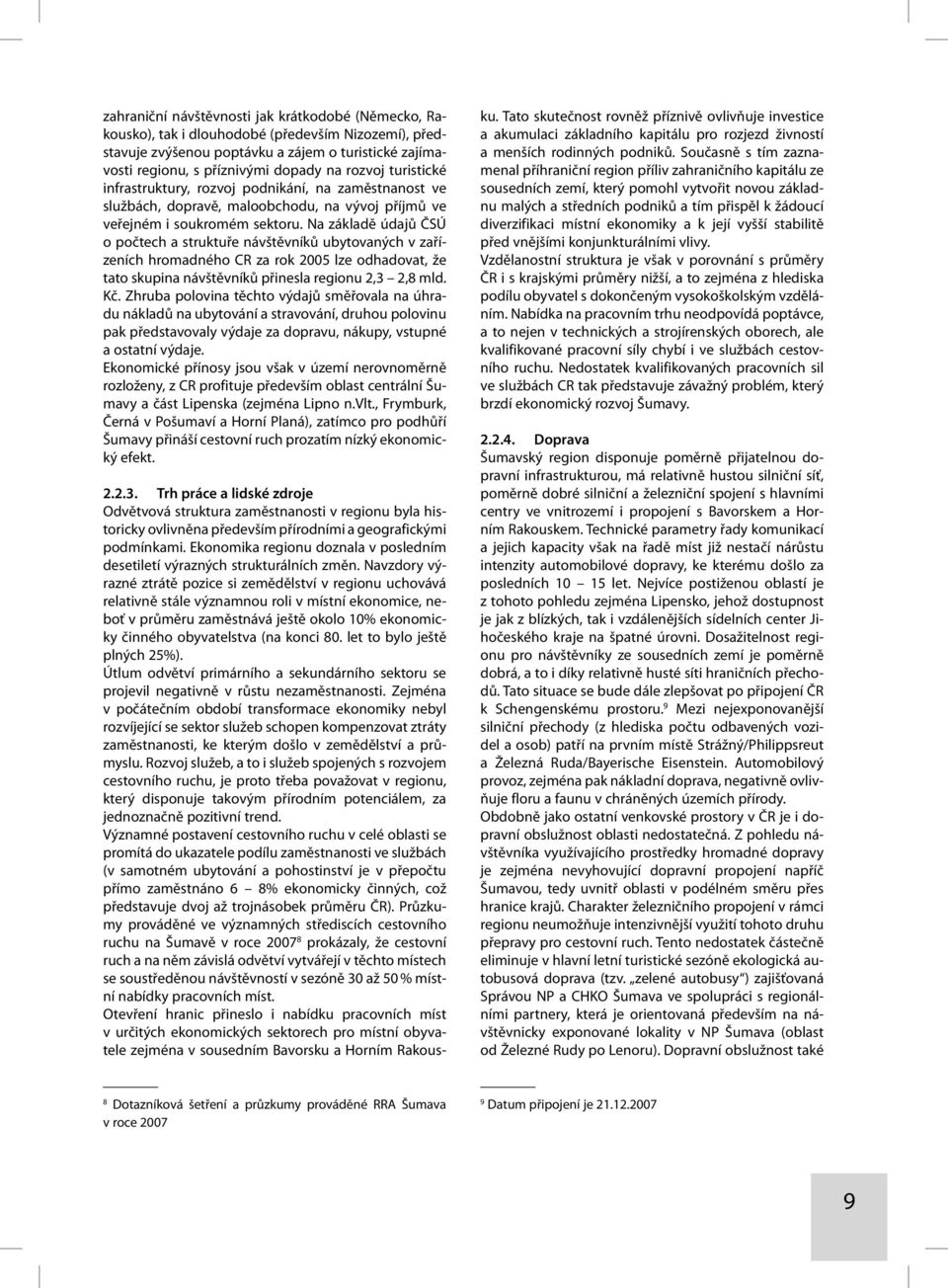 Na základě údajů ČSÚ o počtech a struktuře návštěvníků ubytovaných v zařízeních hromadného CR za rok 2005 lze odhadovat, že tato skupina návštěvníků přinesla regionu 2,3 2,8 mld. Kč.