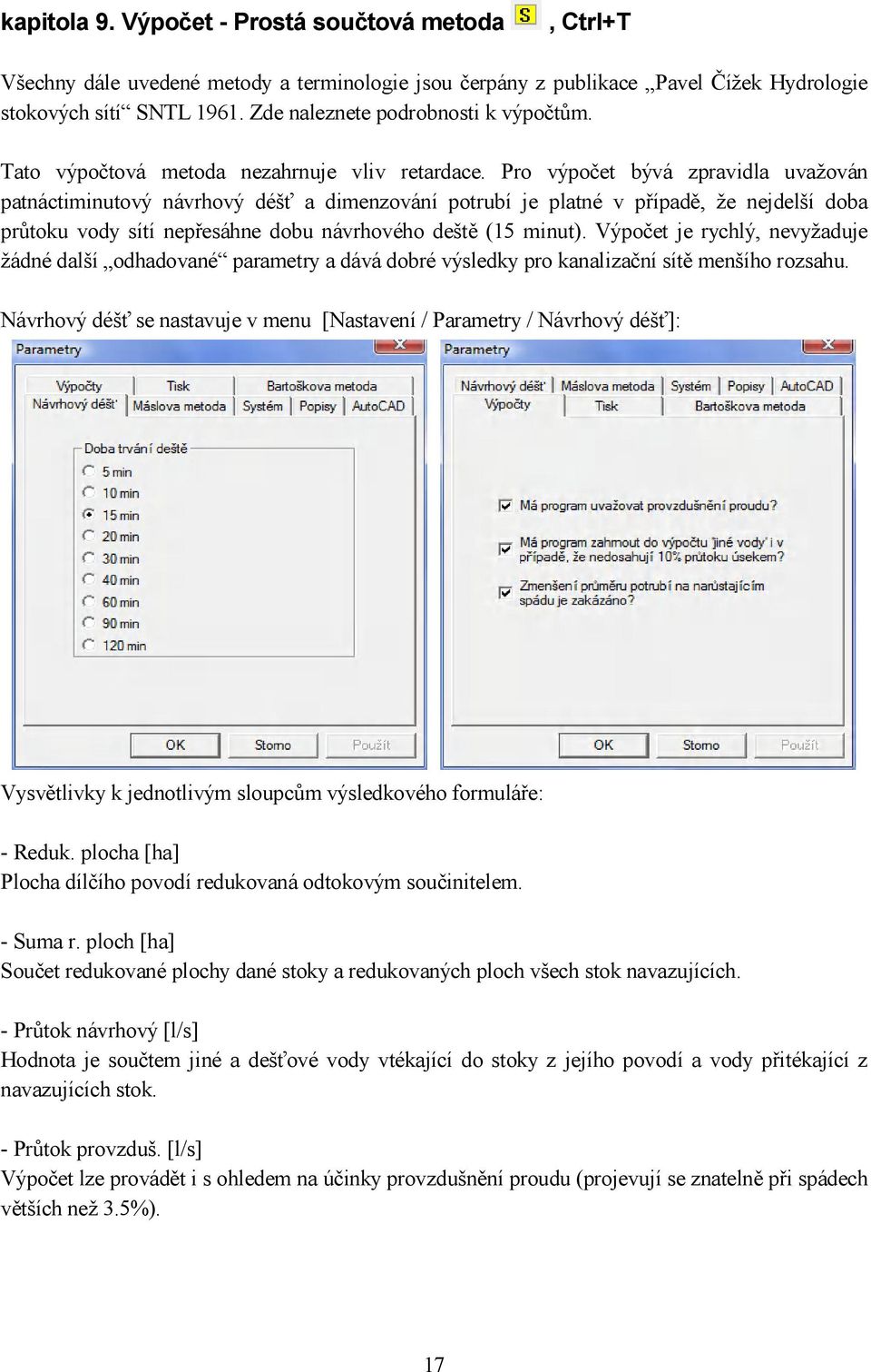 Pro výpočet bývá zpravidla uvažován patnáctiminutový návrhový déšť a dimenzování potrubí je platné v případě, že nejdelší doba průtoku vody sítí nepřesáhne dobu návrhového deště (15 minut).