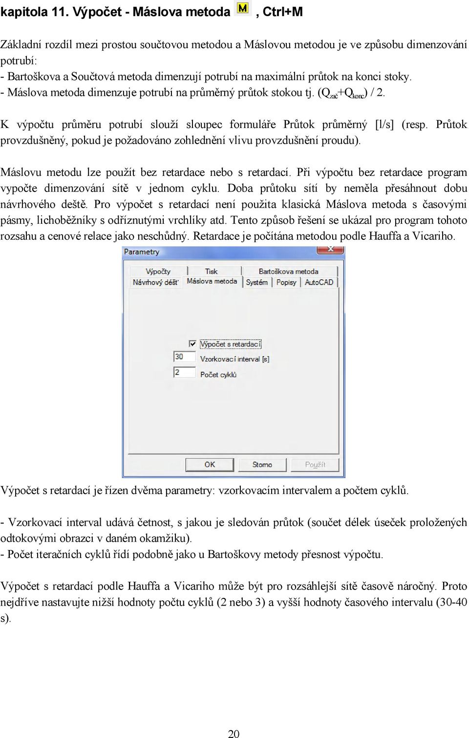 průtok na konci stoky. - Máslova metoda dimenzuje potrubí na průměrný průtok stokou tj. (Q zač +Q konc ) / 2. K výpočtu průměru potrubí slouží sloupec formuláře Průtok průměrný [l/s] (resp.