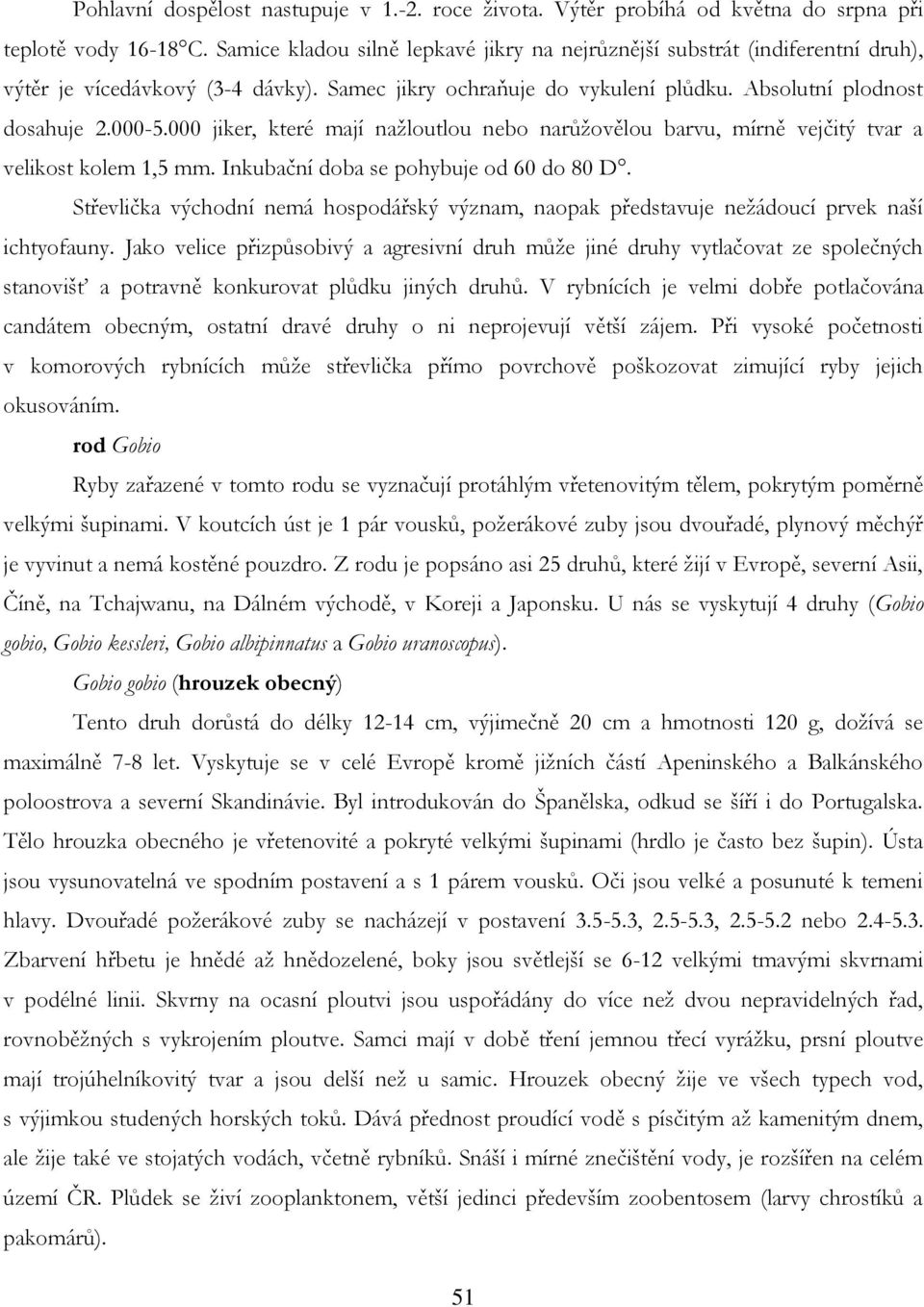 000 jiker, které mají naţloutlou nebo narůţovělou barvu, mírně vejčitý tvar a velikost kolem 1,5 mm. Inkubační doba se pohybuje od 60 do 80 D.