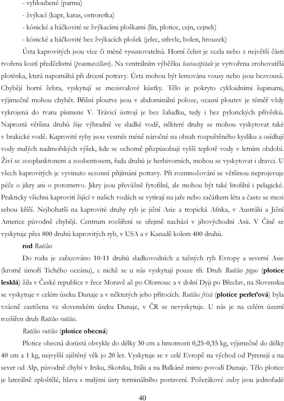 Na ventrálním výběţku basioccipitale je vytvořena zrohovatělá ploténka, která napomáhá při drcení potravy. Ústa mohou být lemována vousy nebo jsou bezvousá.