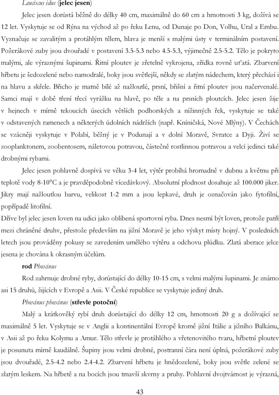 Poţerákové zuby jsou dvouřadé v postavení 3.5-5.3 nebo 4.5-5.3, výjimečně 2.5-5.2. Tělo je pokryto malými, ale výraznými šupinami. Řitní ploutev je zřetelně vykrojena, zřídka rovně uťatá.