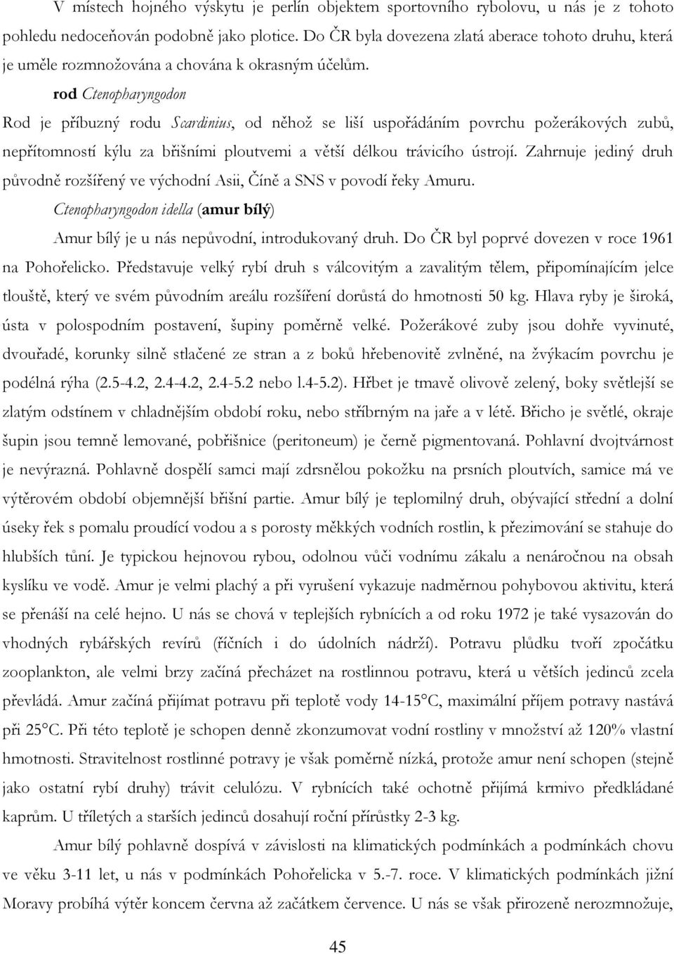 rod Ctenopharyngodon Rod je příbuzný rodu Scardinius, od něhoţ se liší uspořádáním povrchu poţerákových zubů, nepřítomností kýlu za břišními ploutvemi a větší délkou trávicího ústrojí.