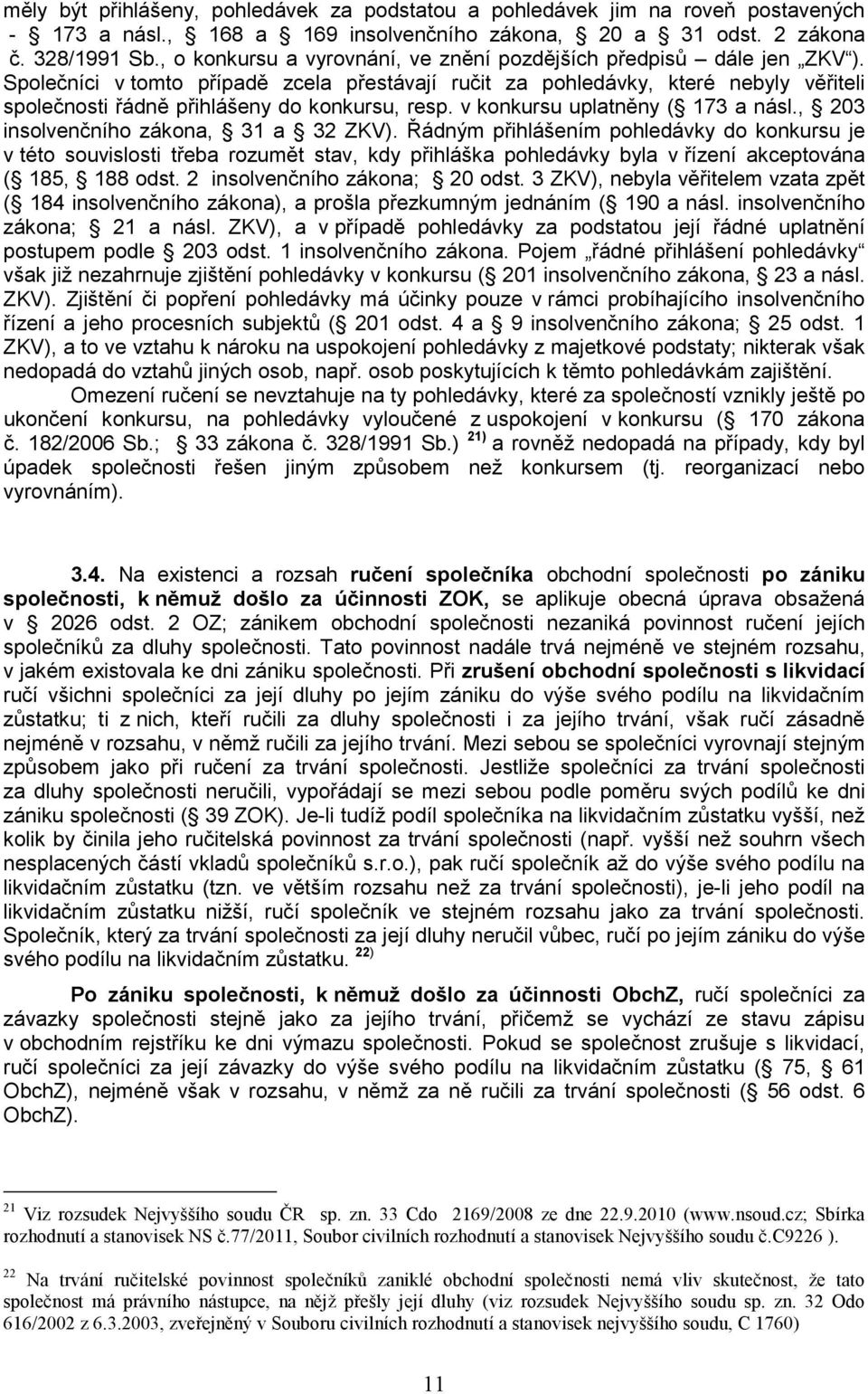 Společníci v tomto případě zcela přestávají ručit za pohledávky, které nebyly věřiteli společnosti řádně přihlášeny do konkursu, resp. v konkursu uplatněny ( 173 a násl.