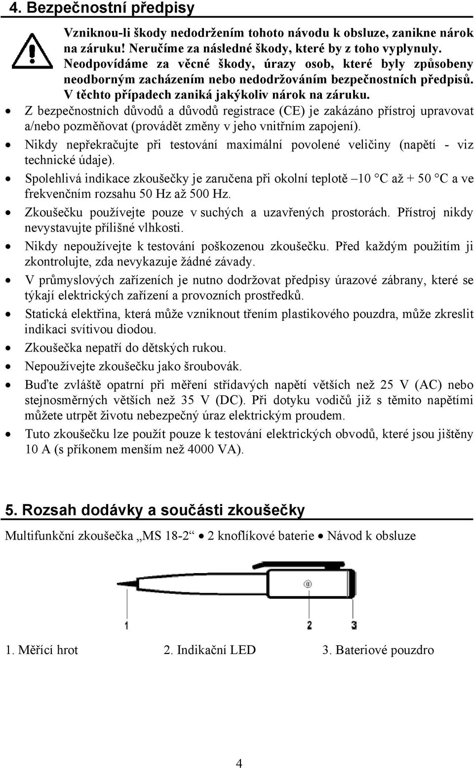 Z bezpečnostních důvodů a důvodů registrace (CE) je zakázáno přístroj upravovat a/nebo pozměňovat (provádět změny v jeho vnitřním zapojení).