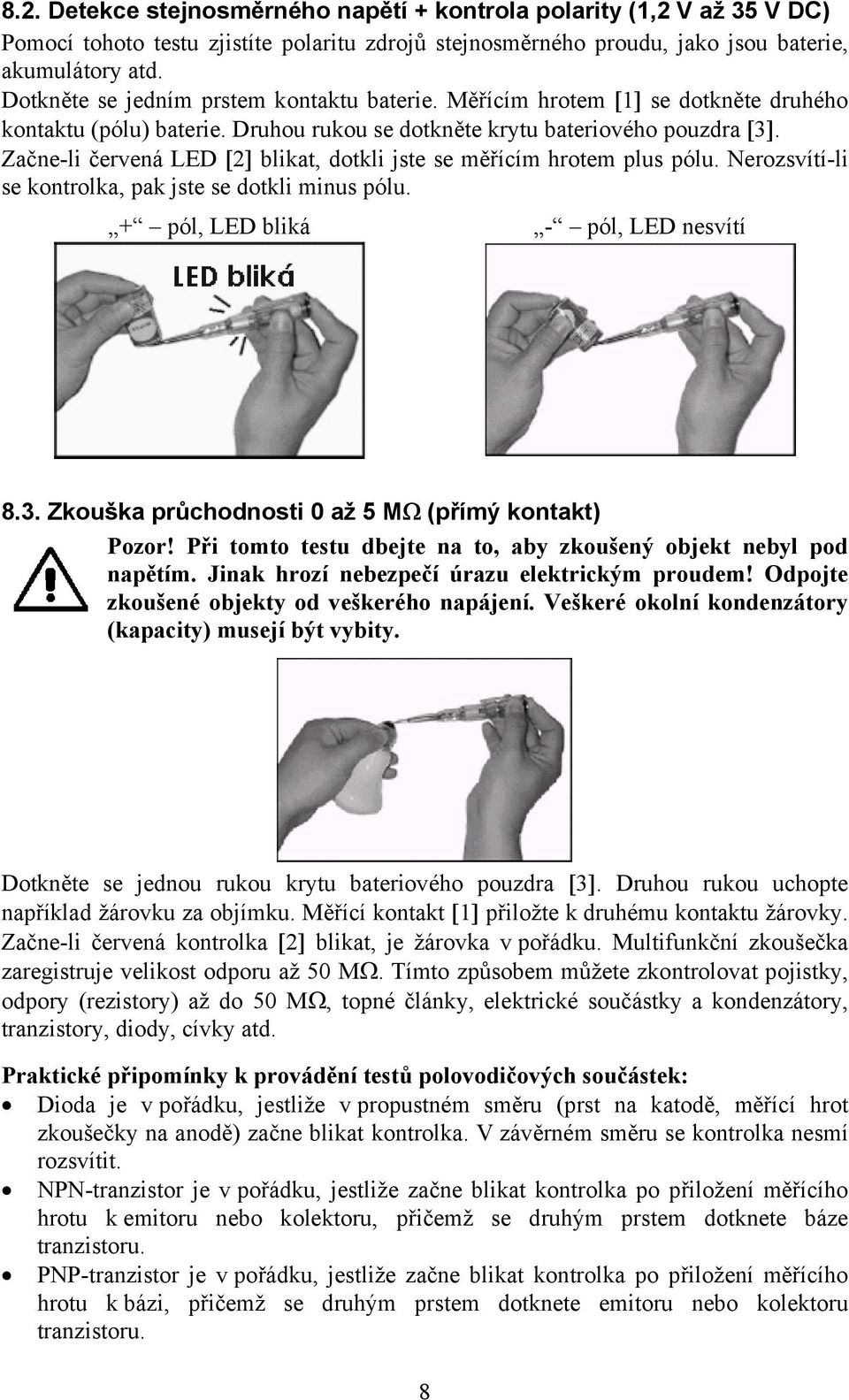 Začne-li červená LED [2] blikat, dotkli jste se měřícím hrotem plus pólu. Nerozsvítí-li se kontrolka, pak jste se dotkli minus pólu. + pól, LED bliká - pól, LED nesvítí 8.3.