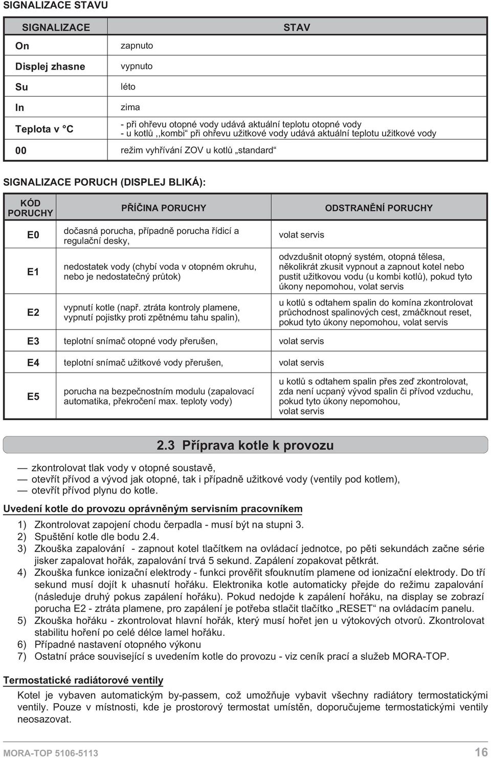 (chybí voda v otopném okruhu, nebo je nedostateèný prùtok) vypnutí kotle (napø.