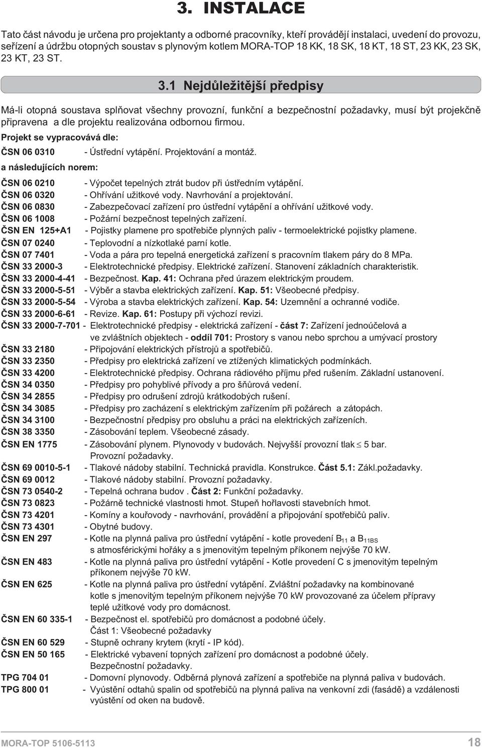 .1 Nejdùle itìjší pøedpisy Má-li otopná soustava splòovat všechny provozní, funkèní a bezpeènostní po adavky, musí být projekènì pøipravena a dle projektu realizována odbornou firmou.